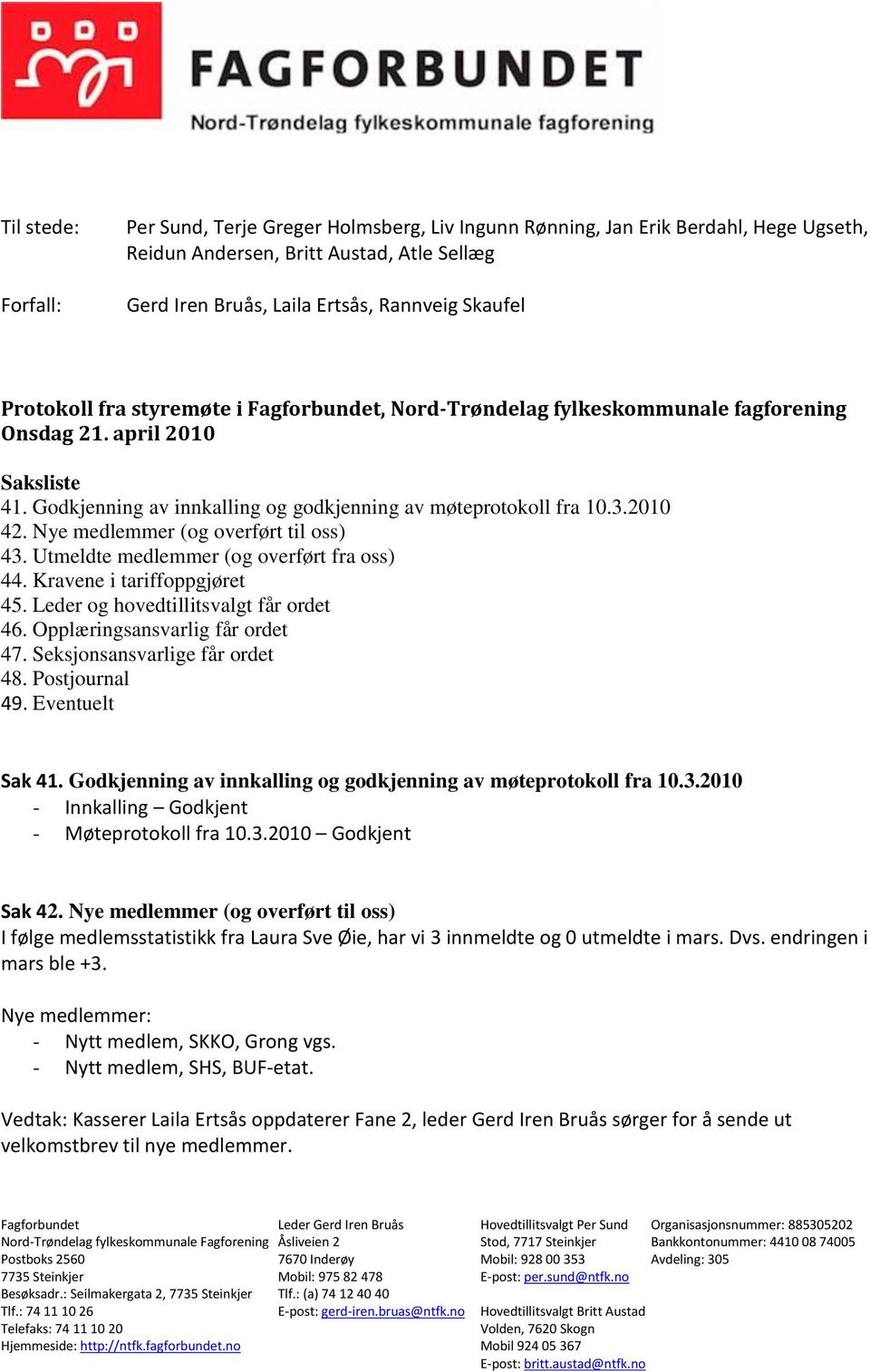 Nye medlemmer (og overført til oss) 43. Utmeldte medlemmer (og overført fra oss) 44. Kravene i tariffoppgjøret 45. Leder og hovedtillitsvalgt får ordet 46. Opplæringsansvarlig får ordet 47.