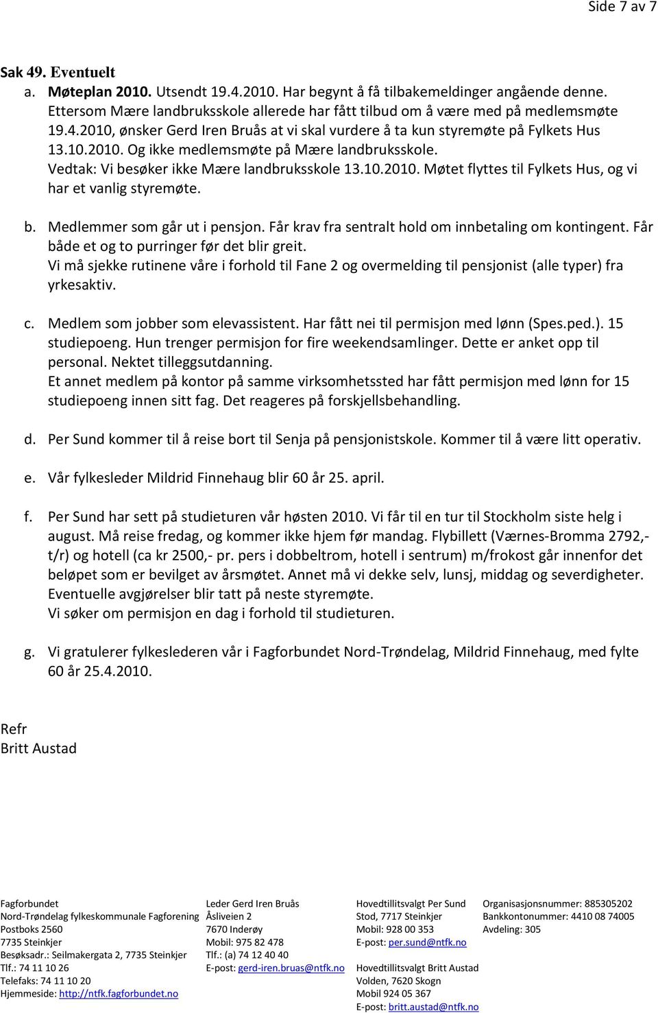 Vedtak: Vi besøker ikke Mære landbruksskole 13.10.2010. Møtet flyttes til Fylkets Hus, og vi har et vanlig styremøte. b. Medlemmer som går ut i pensjon.