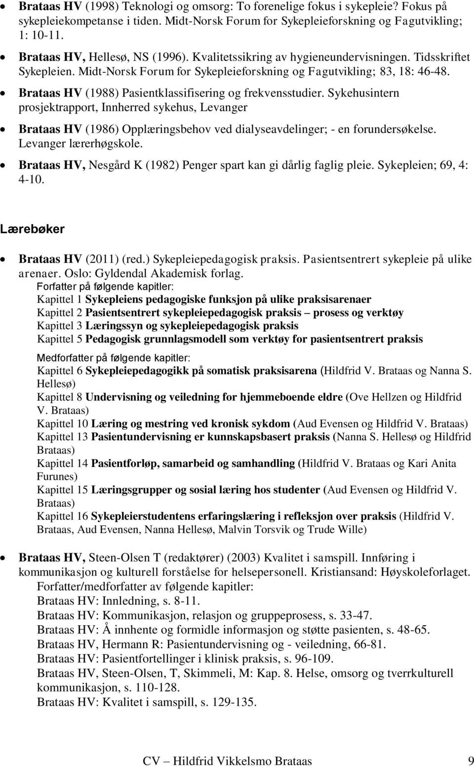 Brataas HV (1988) Pasientklassifisering og frekvensstudier. Sykehusintern prosjektrapport, Innherred sykehus, Levanger Brataas HV (1986) Opplæringsbehov ved dialyseavdelinger; - en forundersøkelse.