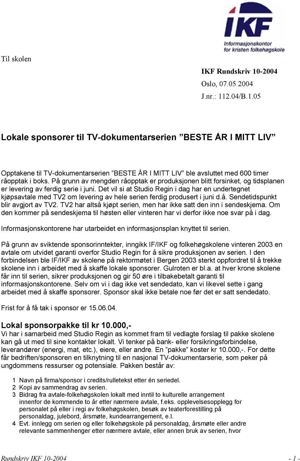 Det vil si at Studio Regin i dag har en undertegnet kjøpsavtale med TV2 om levering av hele serien ferdig produsert i juni d.å. Sendetidspunkt blir avgjort av TV2.