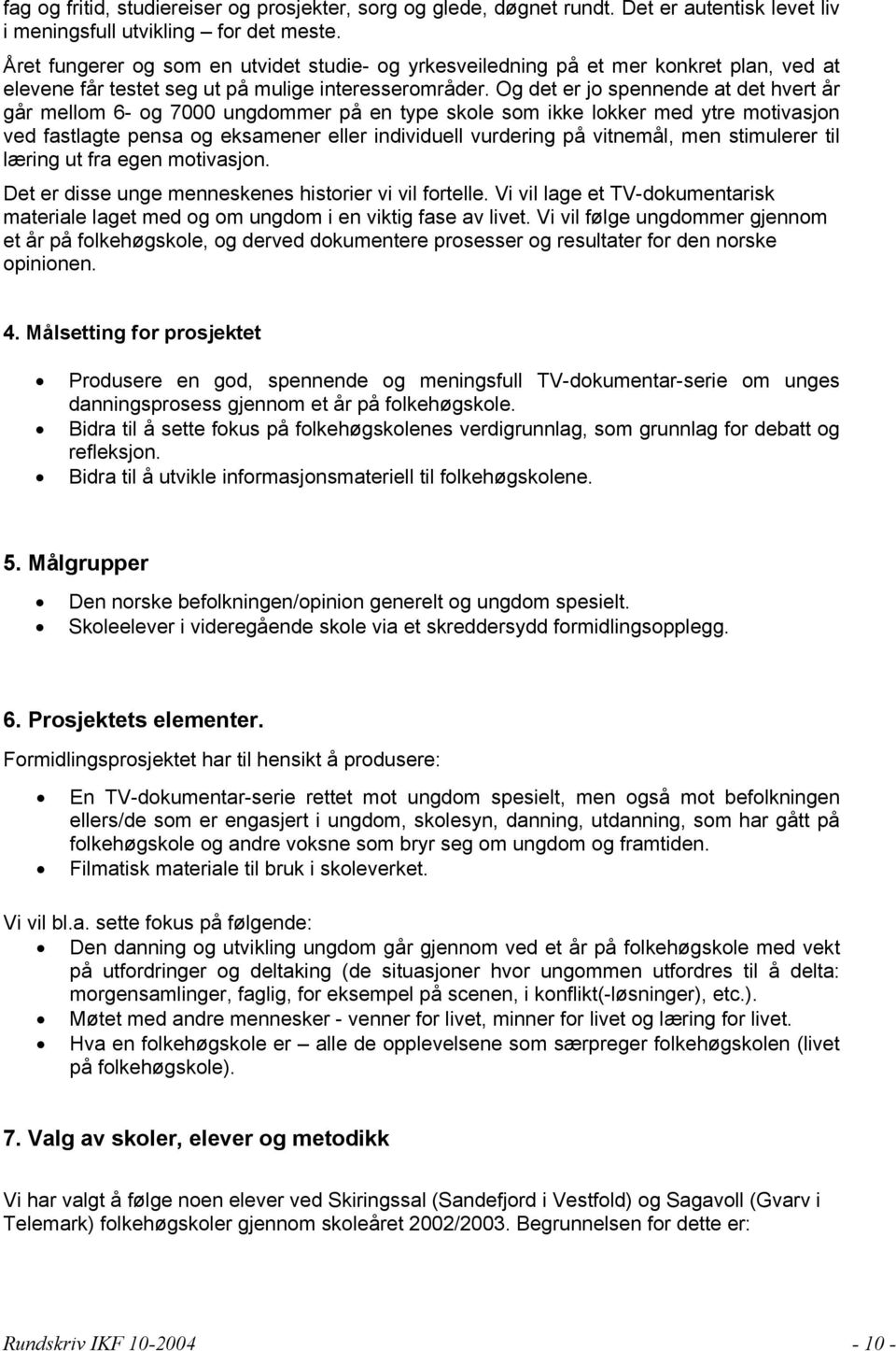 Og det er jo spennende at det hvert år går mellom 6- og 7000 ungdommer på en type skole som ikke lokker med ytre motivasjon ved fastlagte pensa og eksamener eller individuell vurdering på vitnemål,