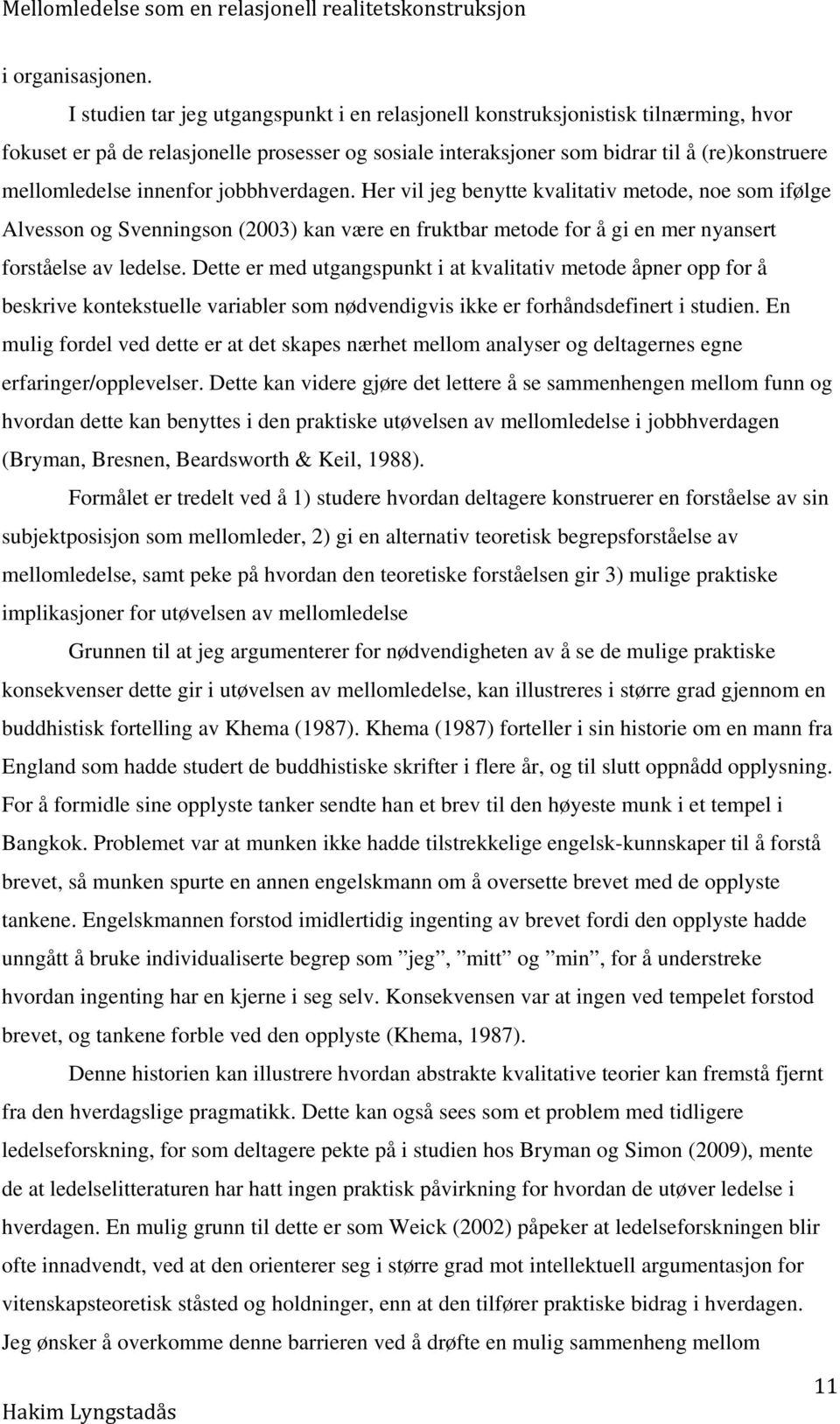 innenfor jobbhverdagen. Her vil jeg benytte kvalitativ metode, noe som ifølge Alvesson og Svenningson (2003) kan være en fruktbar metode for å gi en mer nyansert forståelse av ledelse.