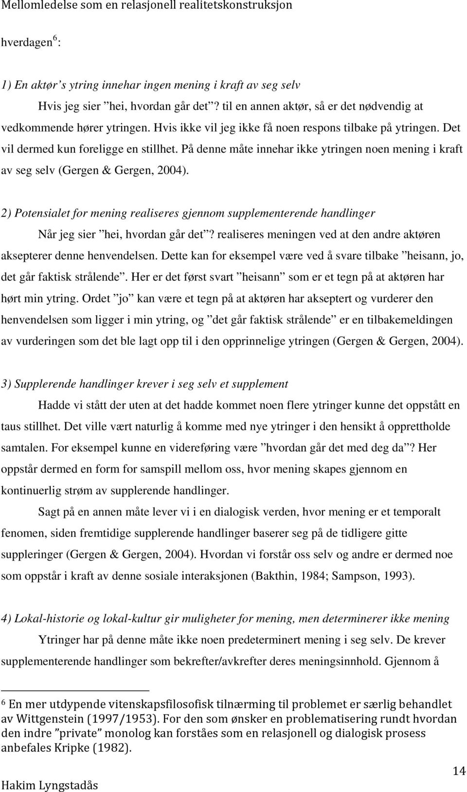 2) Potensialet for mening realiseres gjennom supplementerende handlinger Når jeg sier hei, hvordan går det? realiseres meningen ved at den andre aktøren aksepterer denne henvendelsen.