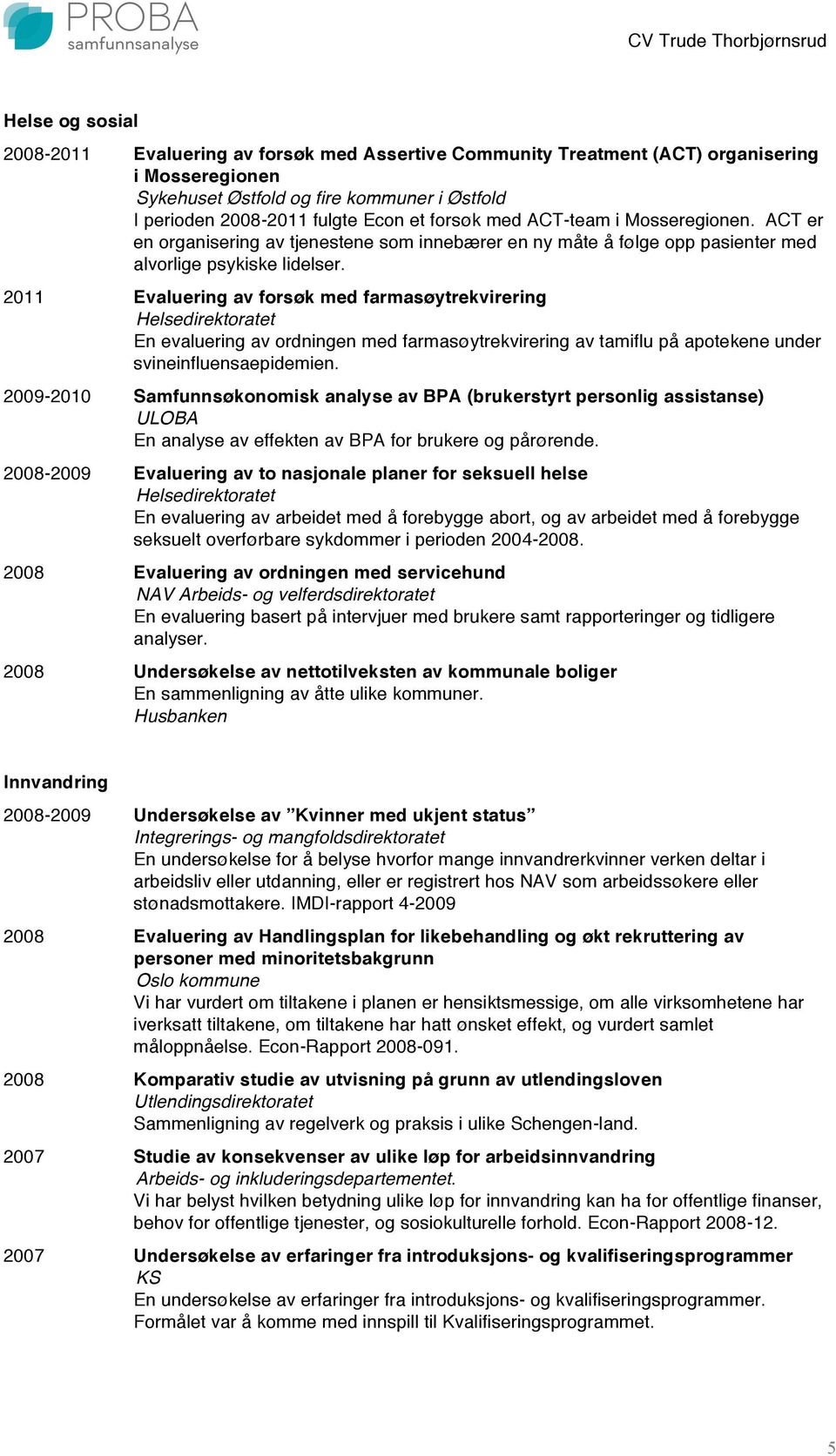 2011 Evaluering av forsøk med farmasøytrekvirering Helsedirektoratet En evaluering av ordningen med farmasøytrekvirering av tamiflu på apotekene under svineinfluensaepidemien.