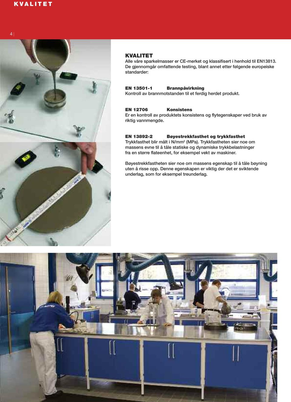 EN 12706 Konsistens Er en kontro av produktets konsistens og fytegenskaper ved bruk av riktig vannmengde. EN 13892-2 Bøyestrekkfasthet og trykkfasthet Trykkfasthet bir måt i N/mm 2 (MPa).