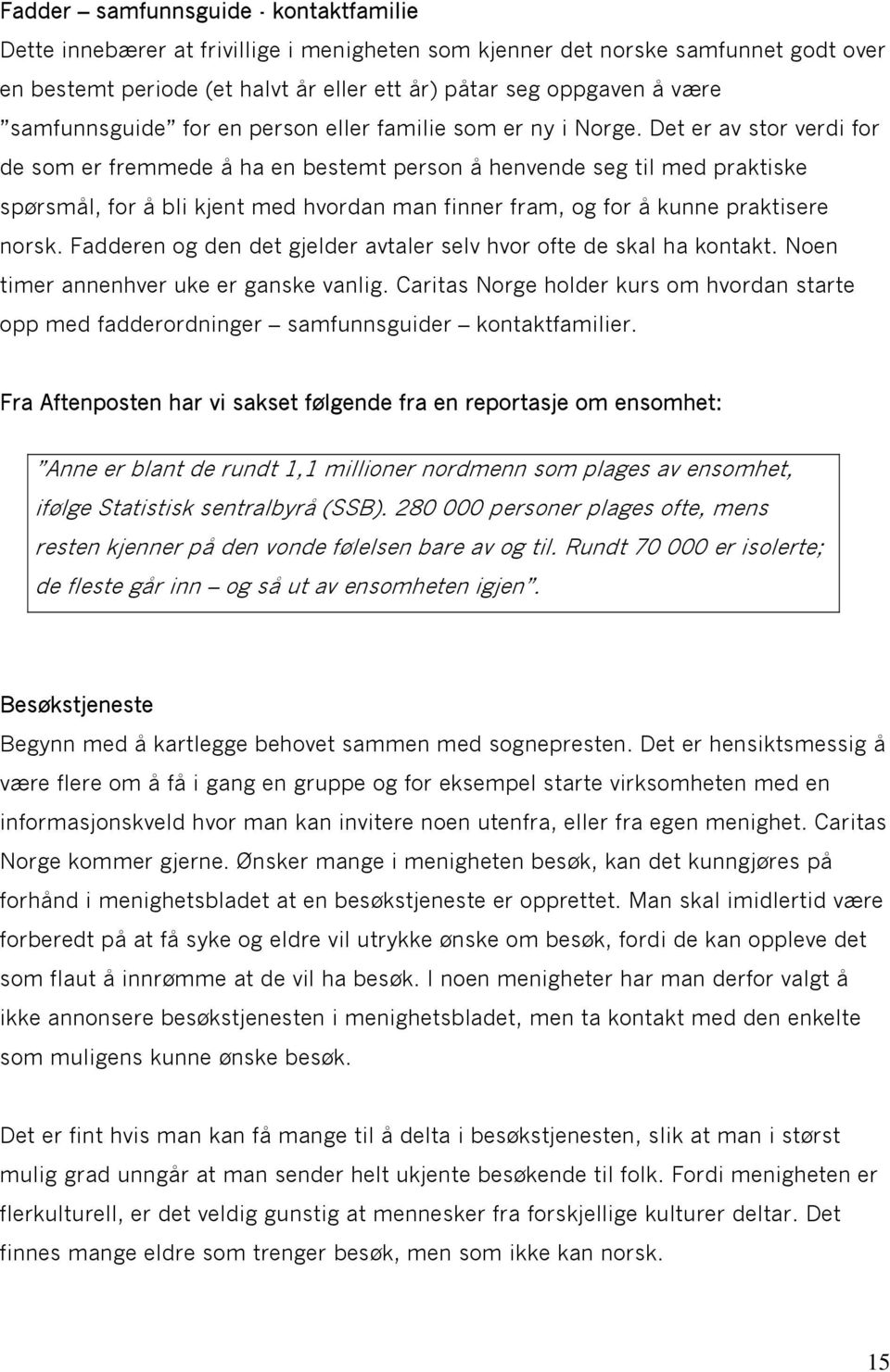 Det er av stor verdi for de som er fremmede å ha en bestemt person å henvende seg til med praktiske spørsmål, for å bli kjent med hvordan man finner fram, og for å kunne praktisere norsk.