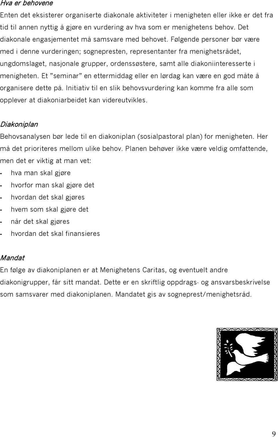 Følgende personer bør være med i denne vurderingen; sognepresten, representanter fra menighetsrådet, ungdomslaget, nasjonale grupper, ordenssøstere, samt alle diakoniinteresserte i menigheten.