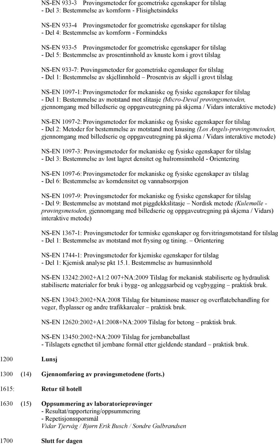 Prøvingsmetoder for geometriske egenskaper for tilslag - Del 1: Bestemmelse av skjellinnhold Prosentvis av skjell i grovt tilslag NS-EN 1097-1: Prøvingsmetoder for mekaniske og fysiske egenskaper for