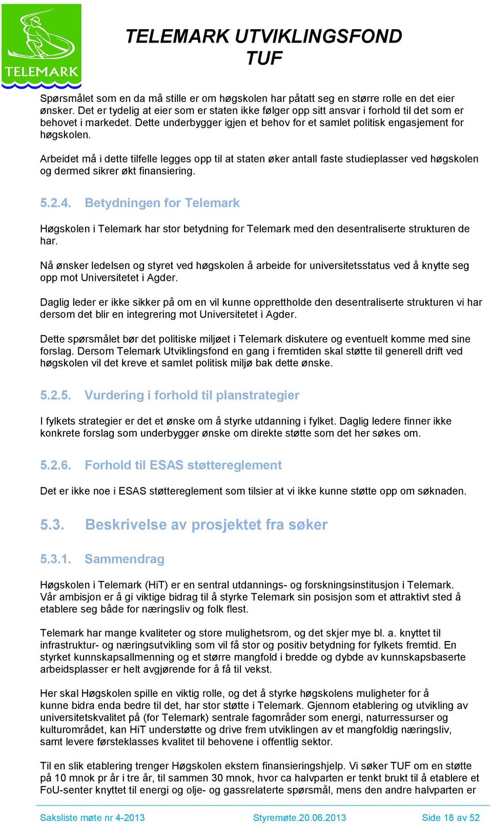 Arbeidet må i dette tilfelle legges opp til at staten øker antall faste studieplasser ved høgskolen og dermed sikrer økt finansiering. 5.2.4.