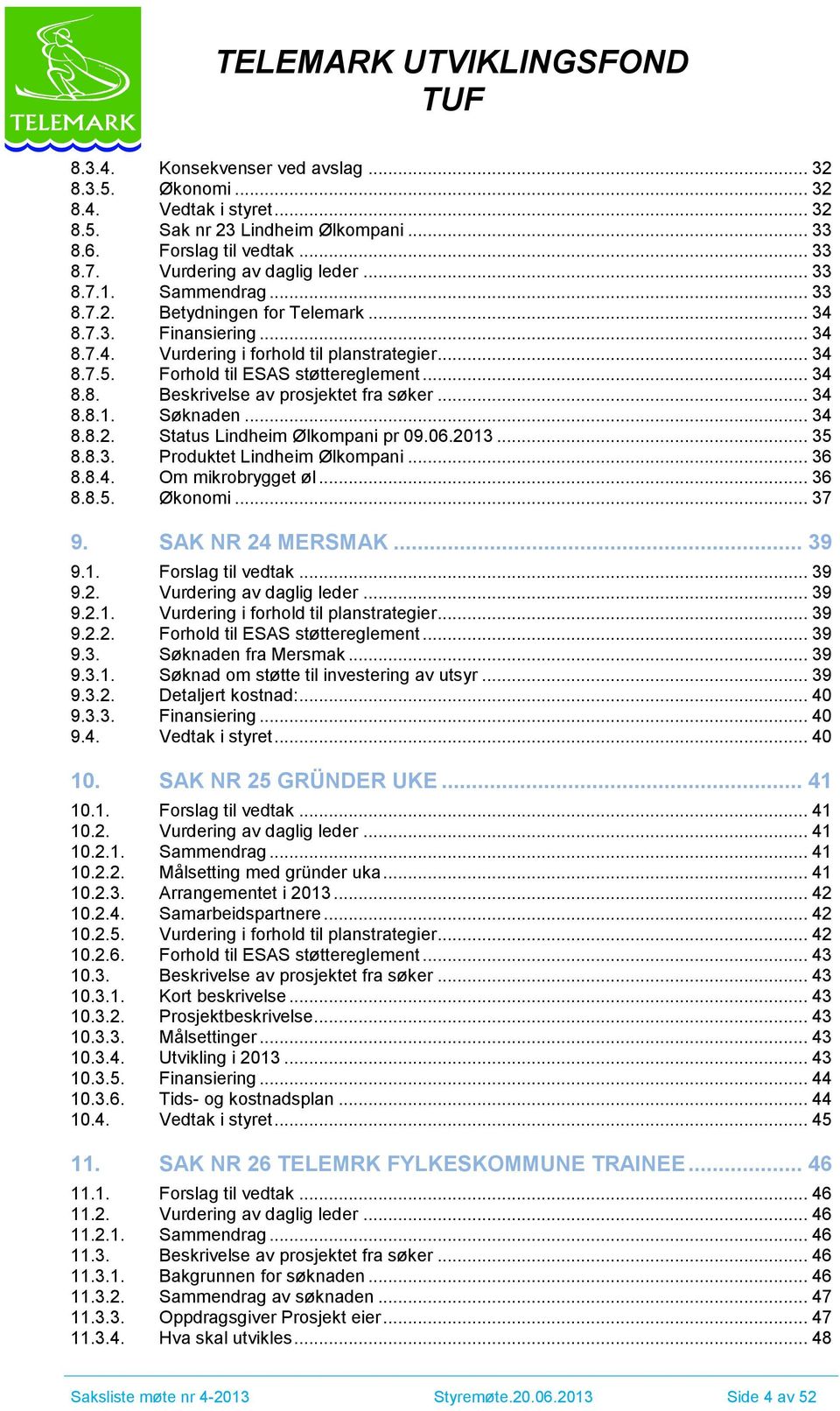 Forhold til ESAS støttereglement... 34 8.8. Beskrivelse av prosjektet fra søker... 34 8.8.1. Søknaden... 34 8.8.2. Status Lindheim Ølkompani pr 09.06.2013... 35 8.8.3. Produktet Lindheim Ølkompani.