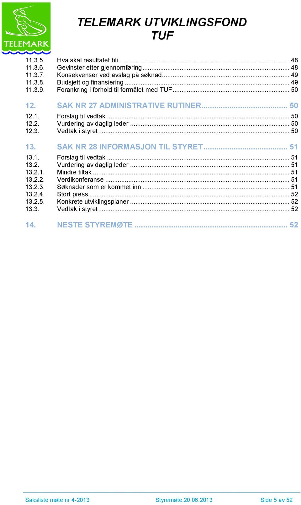 .. 50 13. SAK NR 28 INFORMASJON TIL STYRET... 51 13.1. Forslag til vedtak... 51 13.2. Vurdering av daglig leder... 51 13.2.1. Mindre tiltak... 51 13.2.2. Verdikonferanse... 51 13.2.3. Søknader som er kommet inn.