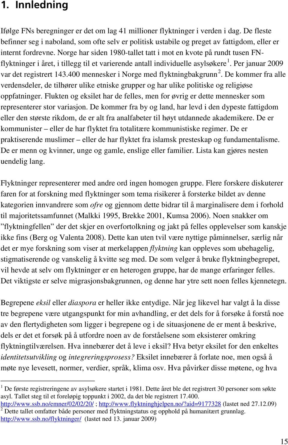 Norge har siden 1980-tallet tatt i mot en kvote på rundt tusen FNflyktninger i året, i tillegg til et varierende antall individuelle asylsøkere 1. Per januar 2009 var det registrert 143.