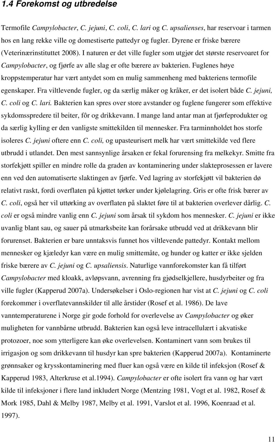 Fuglenes høye kroppstemperatur har vært antydet som en mulig sammenheng med bakteriens termofile egenskaper. Fra viltlevende fugler, og da særlig måker og kråker, er det isolert både C. jejuni, C.