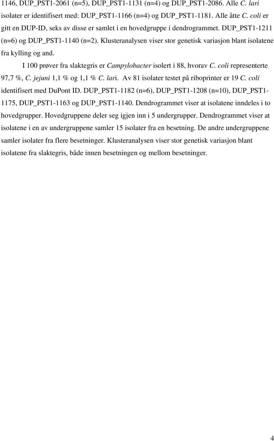 Klusteranalysen viser stor genetisk variasjon blant isolatene fra kylling og and. I 100 prøver fra slaktegris er Campylobacter isolert i 88, hvorav C. coli representerte 97,7 %, C.