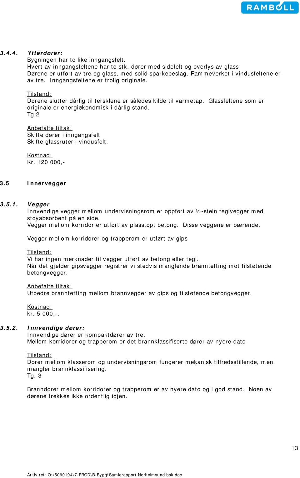 Glassfeltene som er originale er energiøkonomisk i dårlig stand. Tg 2 Skifte dører i inngangsfelt Skifte glassruter i vindusfelt. Kostnad: Kr. 12