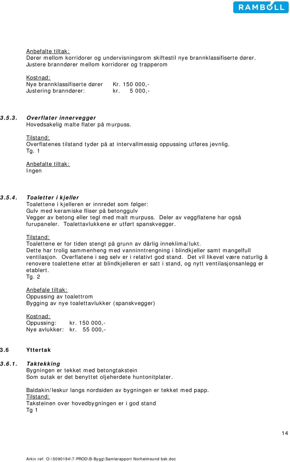 1 Ingen 3.5.4. Toaletter i kjeller Toalettene i kjelleren er innredet som følger: Gulv med keramiske fliser på betonggulv Vegger av betong eller tegl med malt murpuss.