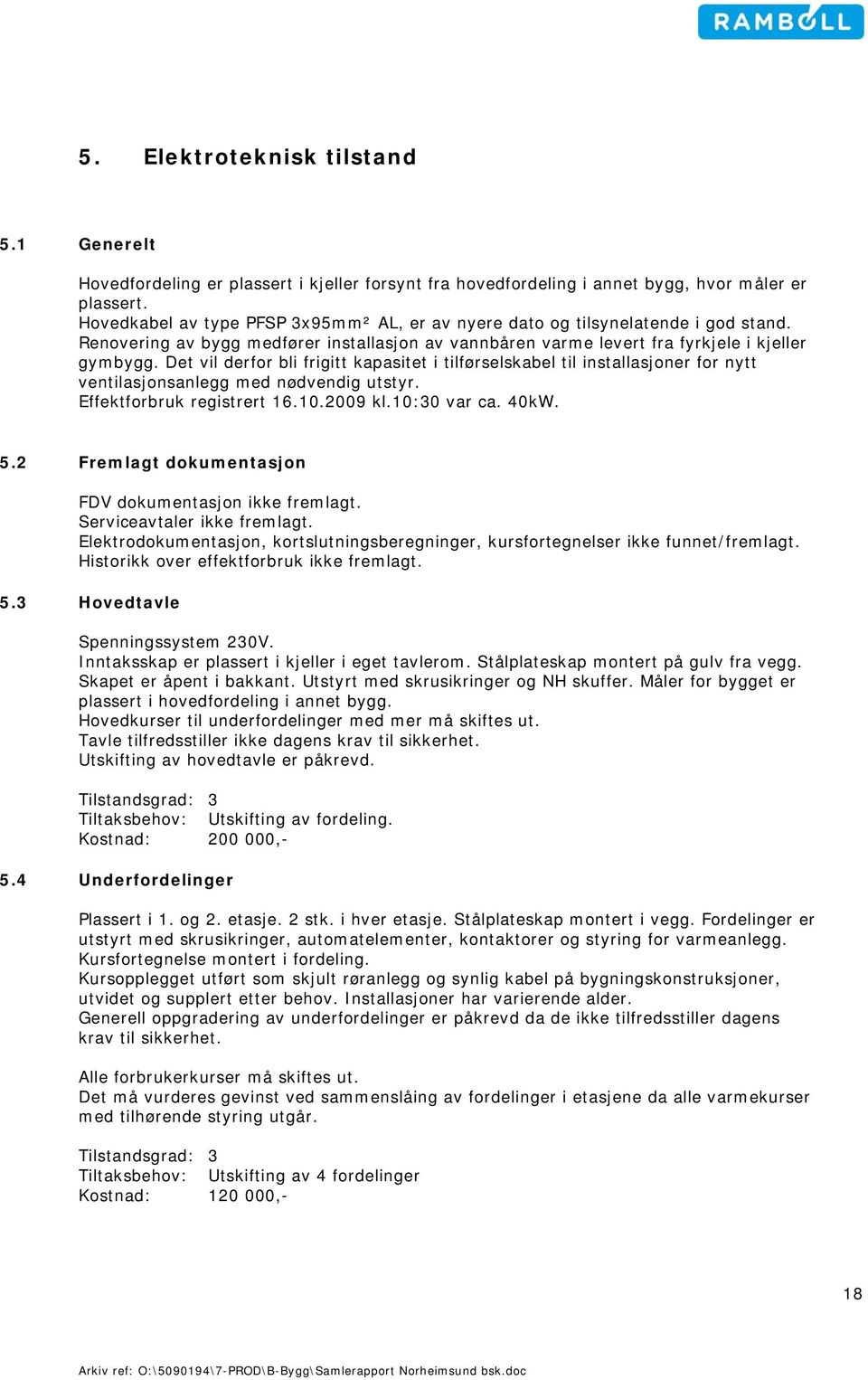 Det vil derfor bli frigitt kapasitet i tilførselskabel til installasjoner for nytt ventilasjonsanlegg med nødvendig utstyr. Effektforbruk registrert 16.10.2009 kl.10:30 var ca. 40kW. 5.