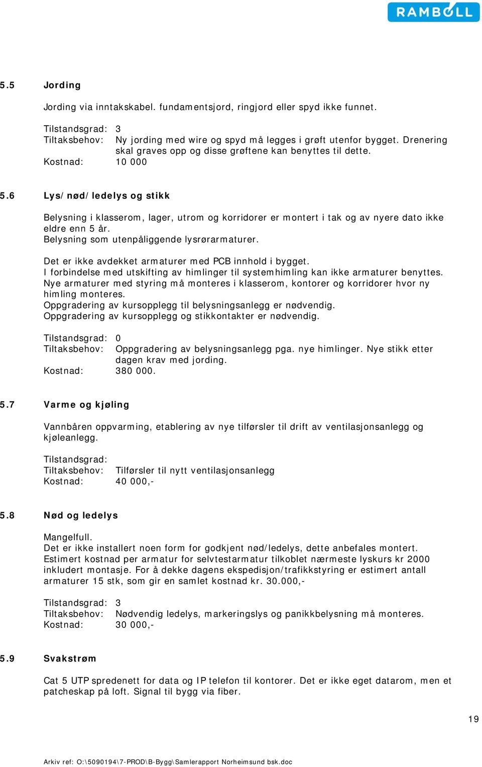 6 Lys/nød/ledelys og stikk Belysning i klasserom, lager, utrom og korridorer er montert i tak og av nyere dato ikke eldre enn 5 år. Belysning som utenpåliggende lysrørarmaturer.