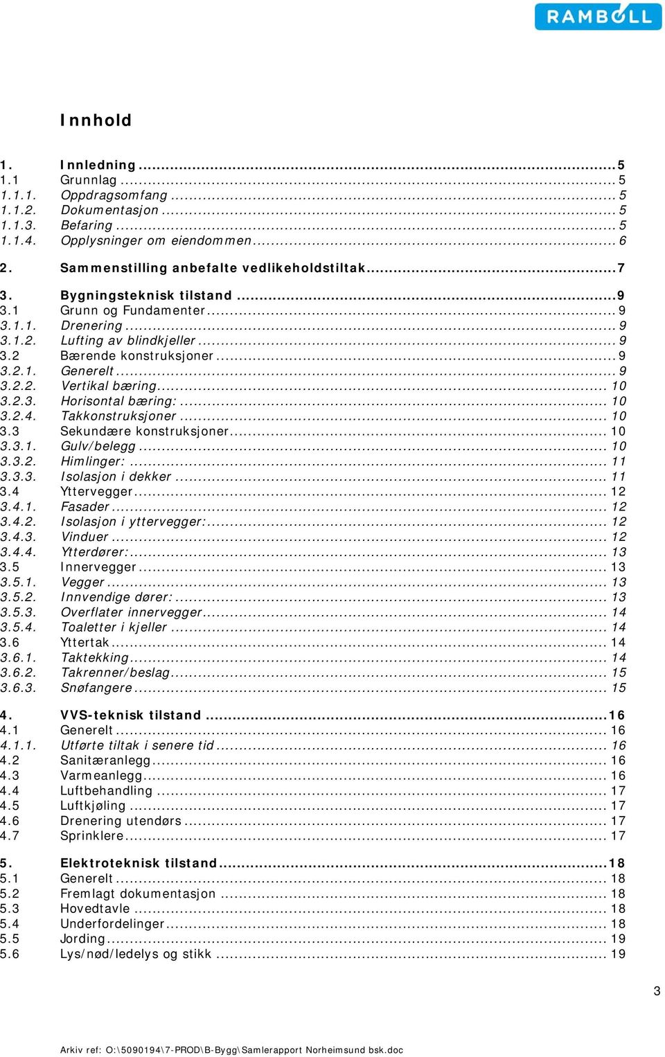 .. 9 3.2.1. Generelt... 9 3.2.2. Vertikal bæring... 10 3.2.3. Horisontal bæring:... 10 3.2.4. Takkonstruksjoner... 10 3.3 Sekundære konstruksjoner... 10 3.3.1. Gulv/belegg... 10 3.3.2. Himlinger:.