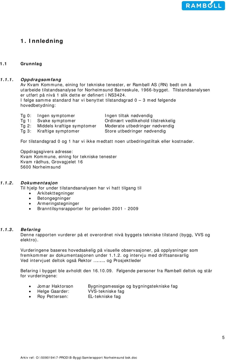 I følge samme standard har vi benyttet tilstandsgrad 0 3 med følgende hovedbetydning: Tg 0: Ingen symptomer Ingen tiltak nødvendig Tg 1: Svake symptomer Ordinært vedlikehold tilstrekkelig Tg 2: