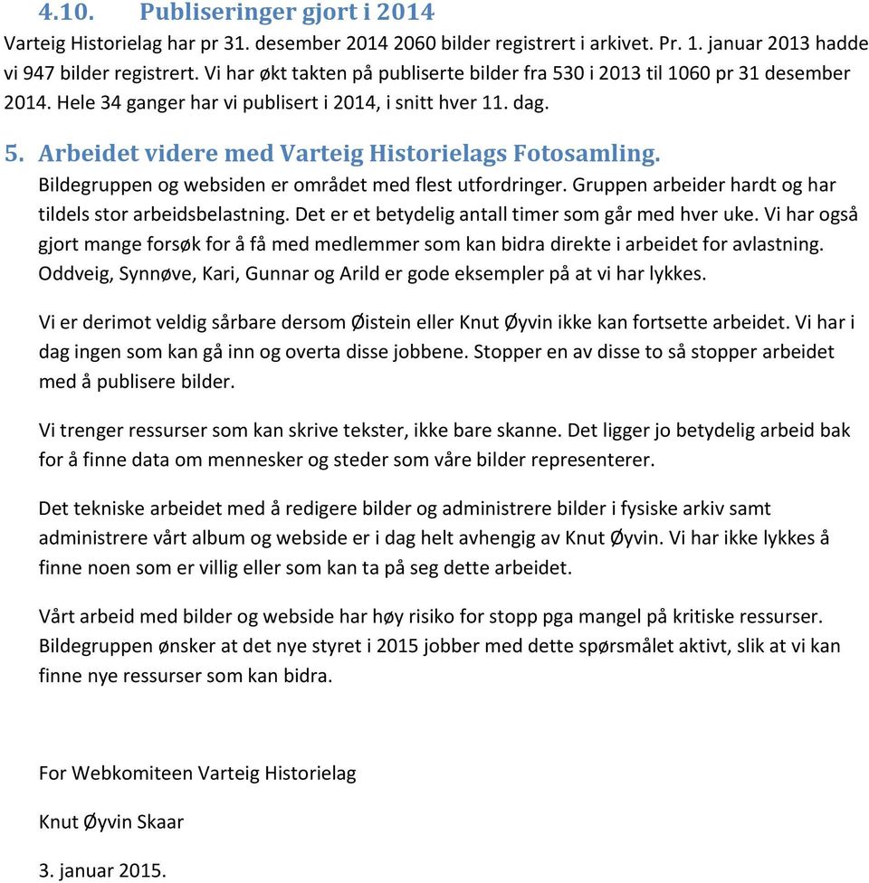 Bildegruppen og websiden er området med flest utfordringer. Gruppen arbeider hardt og har tildels stor arbeidsbelastning. Det er et betydelig antall timer som går med hver uke.