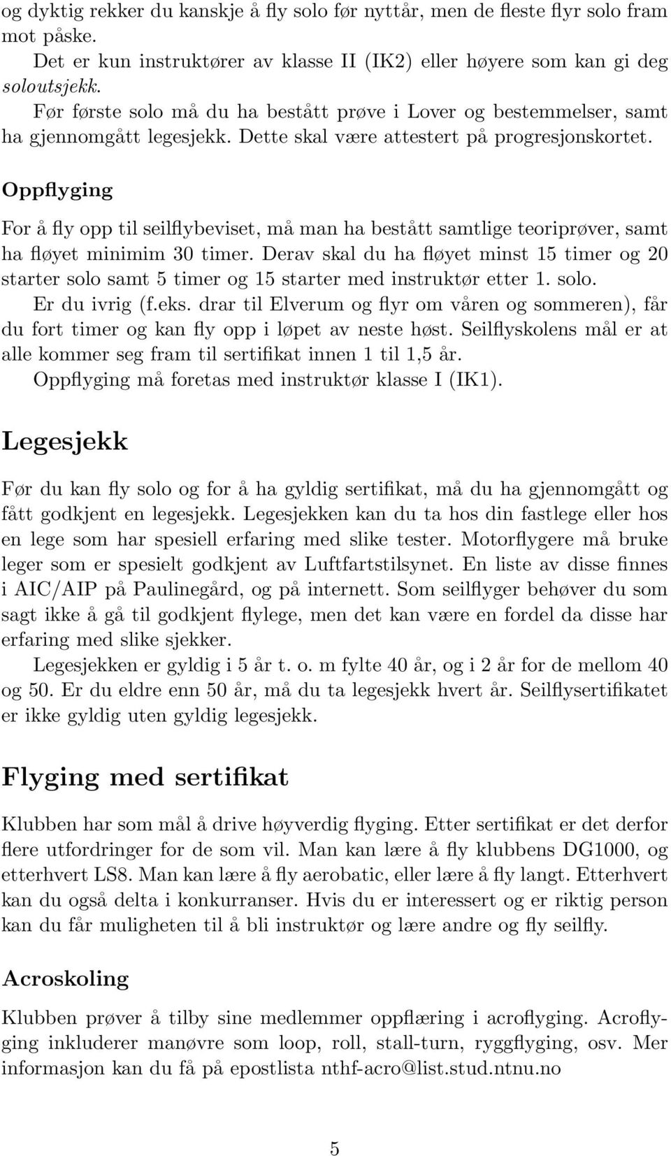 Oppflyging For å fly opp til seilflybeviset, må man ha bestått samtlige teoriprøver, samt ha fløyet minimim 30 timer.