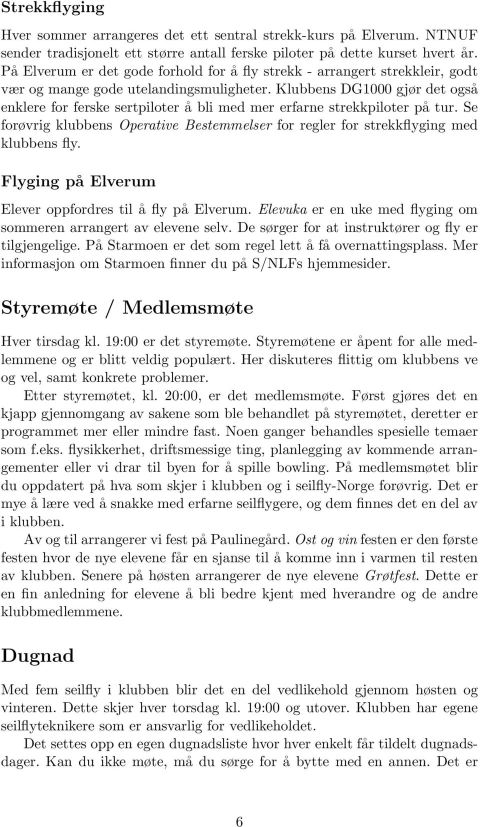 Klubbens DG1000 gjør det også enklere for ferske sertpiloter å bli med mer erfarne strekkpiloter på tur. Se forøvrig klubbens Operative Bestemmelser for regler for strekkflyging med klubbens fly.