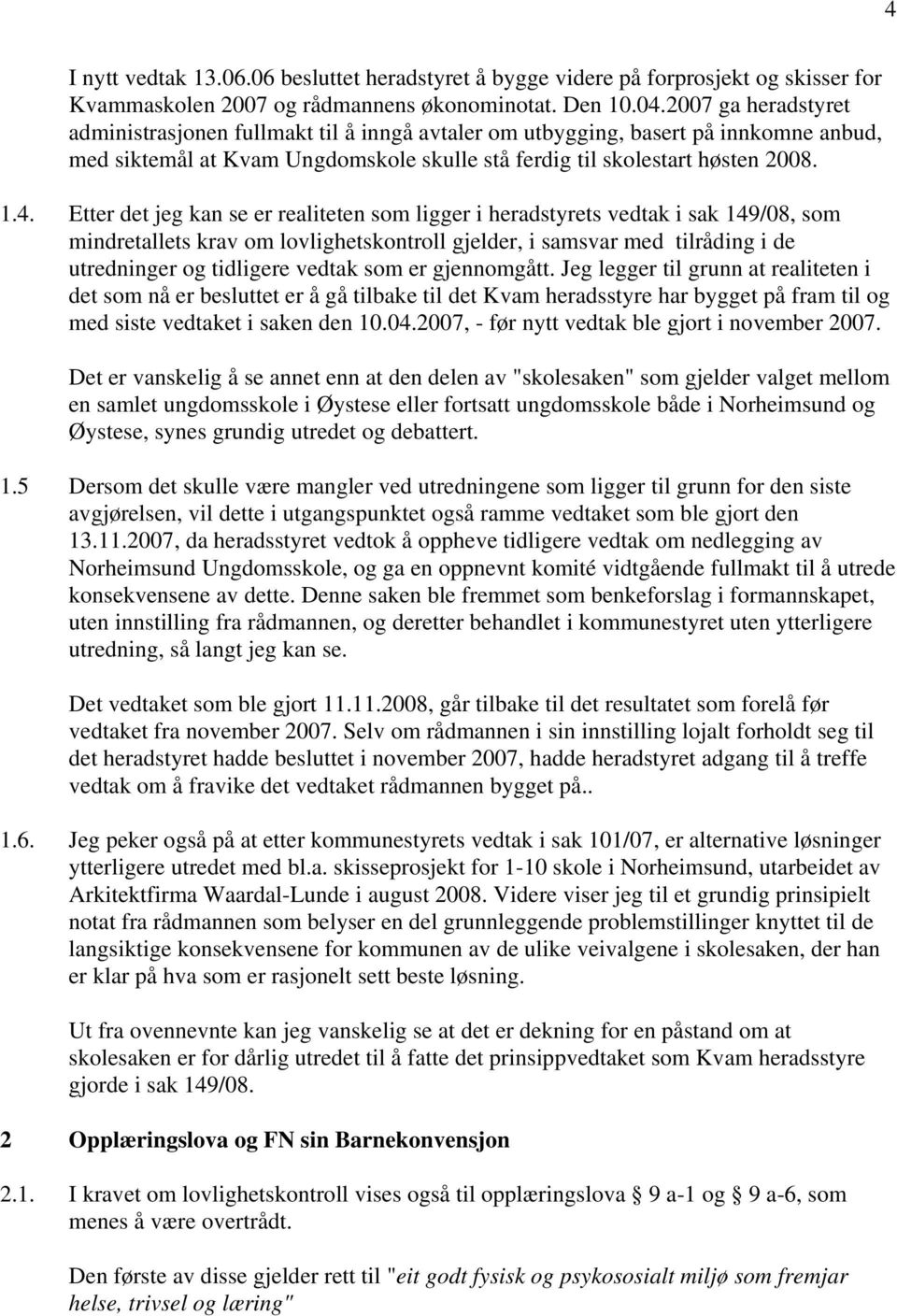 Etter det jeg kan se er realiteten som ligger i heradstyrets vedtak i sak 149/08, som mindretallets krav om lovlighetskontroll gjelder, i samsvar med tilråding i de utredninger og tidligere vedtak