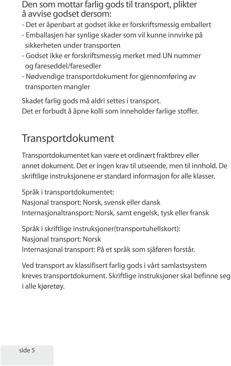 gods må aldri settes i transport. Det er forbudt å åpne kolli som inneholder farlige stoffer. Transportdokument Transportdokumentet kan være et ordinært fraktbrev eller annet dokument.