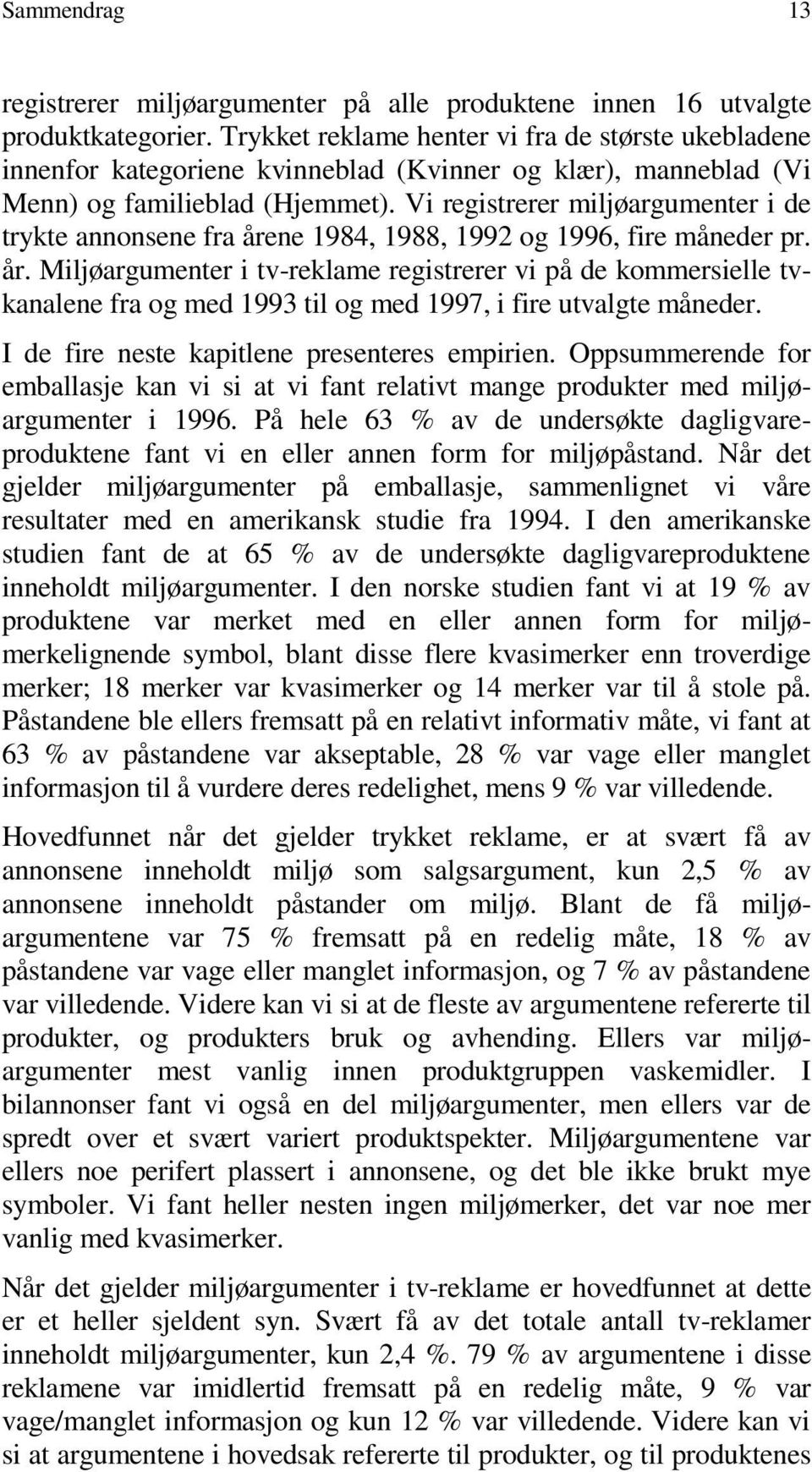 Vi registrerer miljøargumenter i de trykte annonsene fra årene 1984, 1988, 1992 og 1996, fire måneder pr. år. Miljøargumenter i tv-reklame registrerer vi på de kommersielle tvkanalene fra og med 1993 til og med 1997, i fire utvalgte måneder.