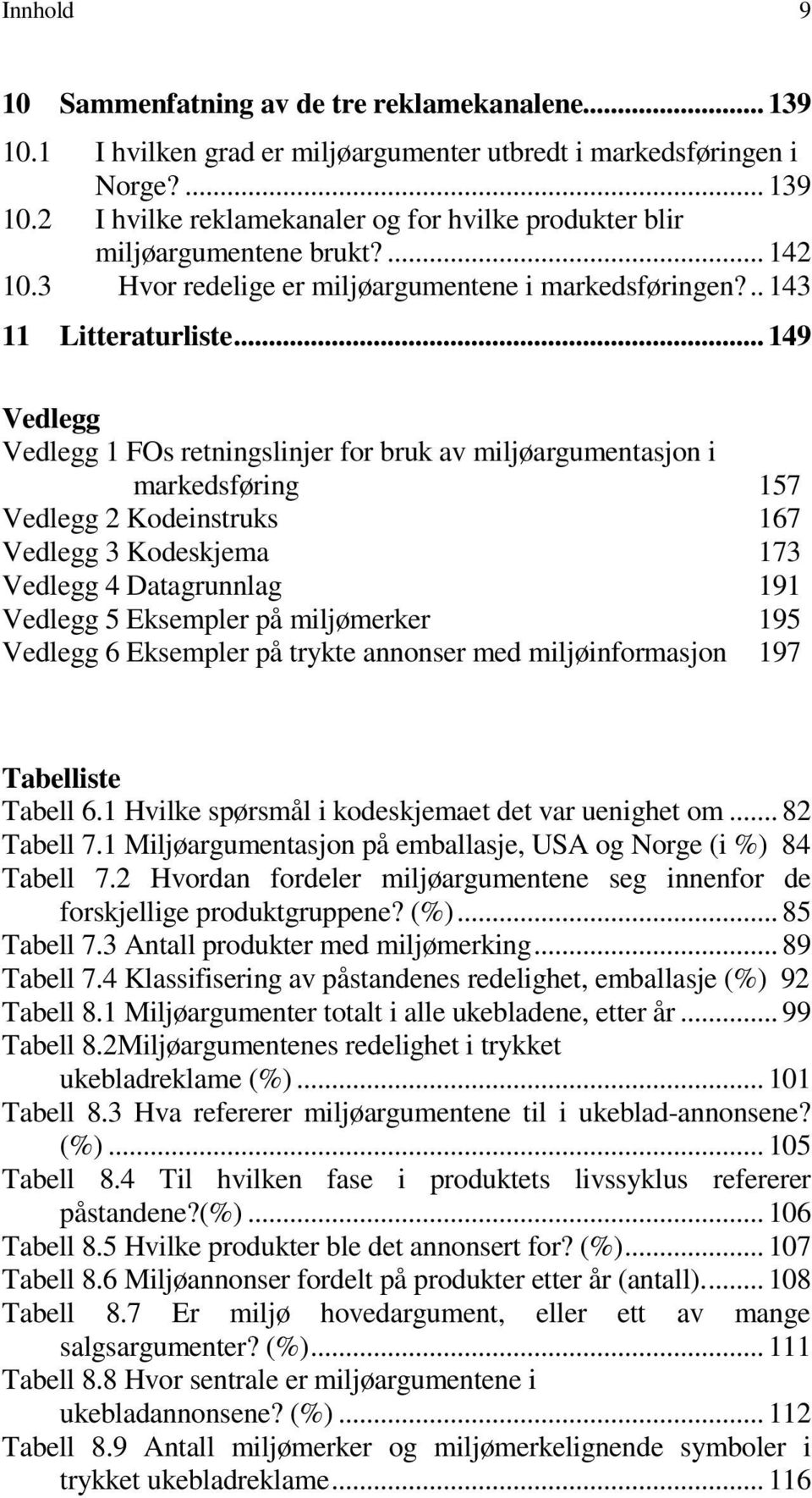 .. 149 Vedlegg Vedlegg 1 FOs retningslinjer for bruk av miljøargumentasjon i markedsføring 157 Vedlegg 2 Kodeinstruks 167 Vedlegg 3 Kodeskjema 173 Vedlegg 4 Datagrunnlag 191 Vedlegg 5 Eksempler på