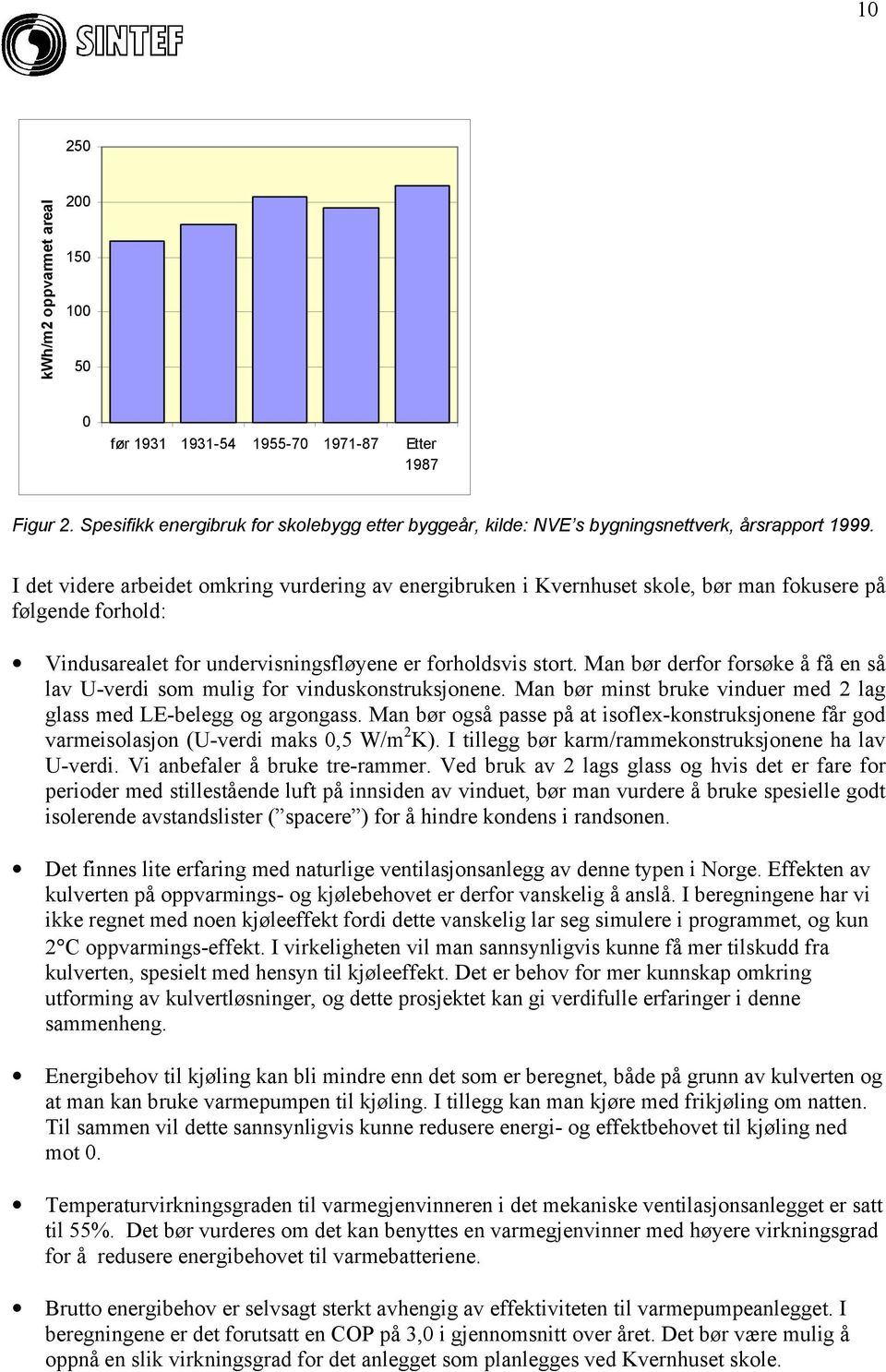 Man bør derfor forsøke å få en så lav U-verdi som mulig for vinduskonstruksjonene. Man bør minst bruke vinduer med 2 lag glass med LE-belegg og argongass.