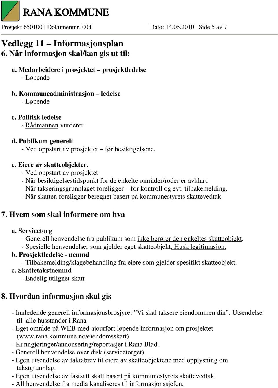 - Ved oppstart av prosjektet - Når besiktigelsestidspunkt for de enkelte områder/roder er avklart. - Når takseringsgrunnlaget foreligger for kontroll og evt. tilbakemelding.