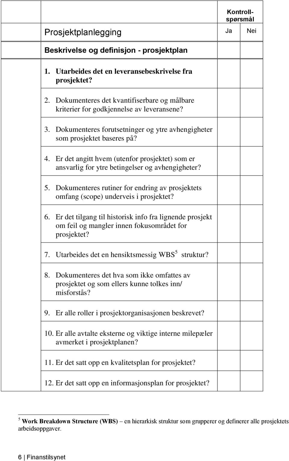 Er det angitt hvem (utenfor prosjektet) som er ansvarlig for ytre betingelser og avhengigheter? 5. Dokumenteres rutiner for endring av prosjektets omfang (scope) underveis i prosjektet? 6.