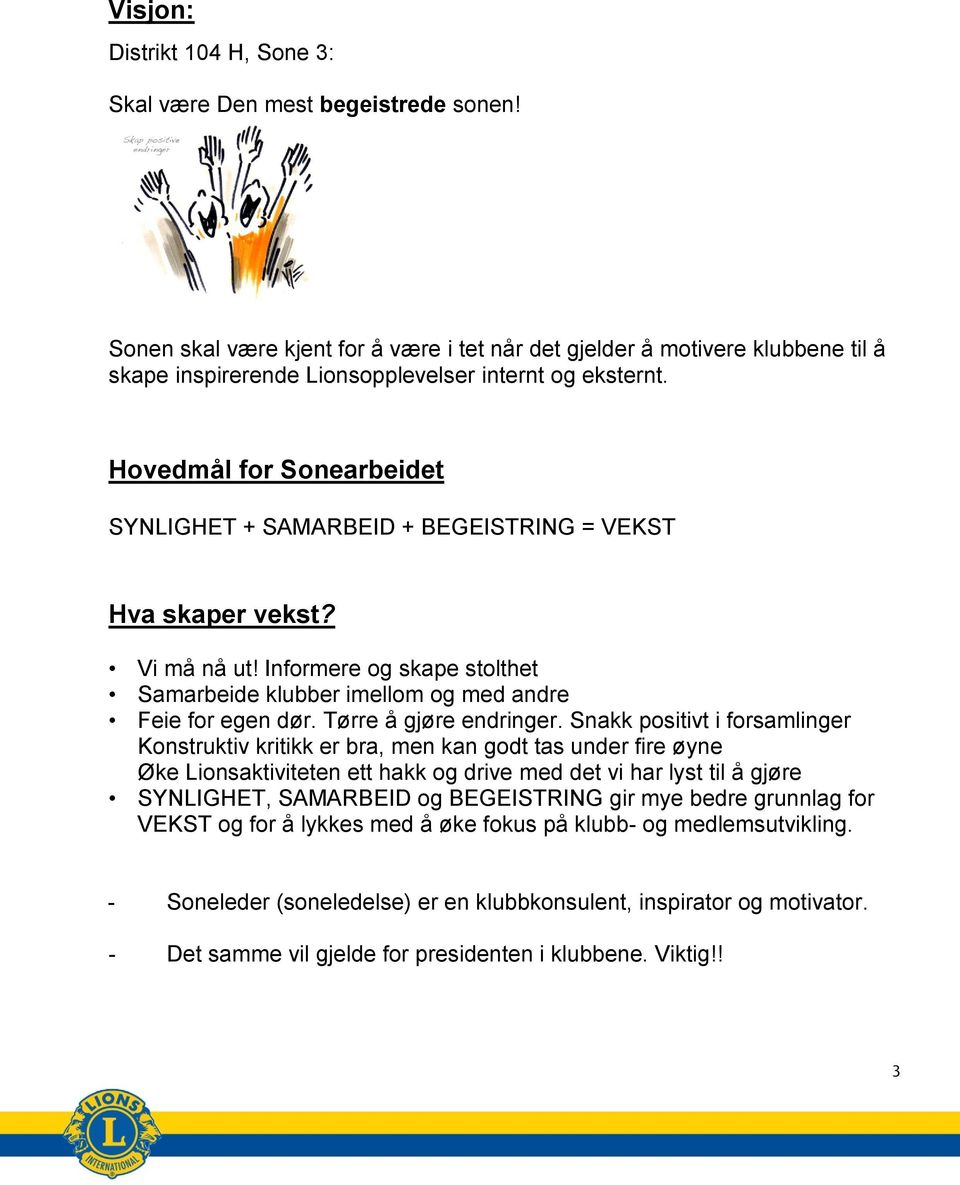 Hovedmål for Sonearbeidet SYNLIGHET + SAMARBEID + BEGEISTRING = VEKST Hva skaper vekst? Vi må nå ut! Informere og skape stolthet Samarbeide klubber imellom og med andre Feie for egen dør.