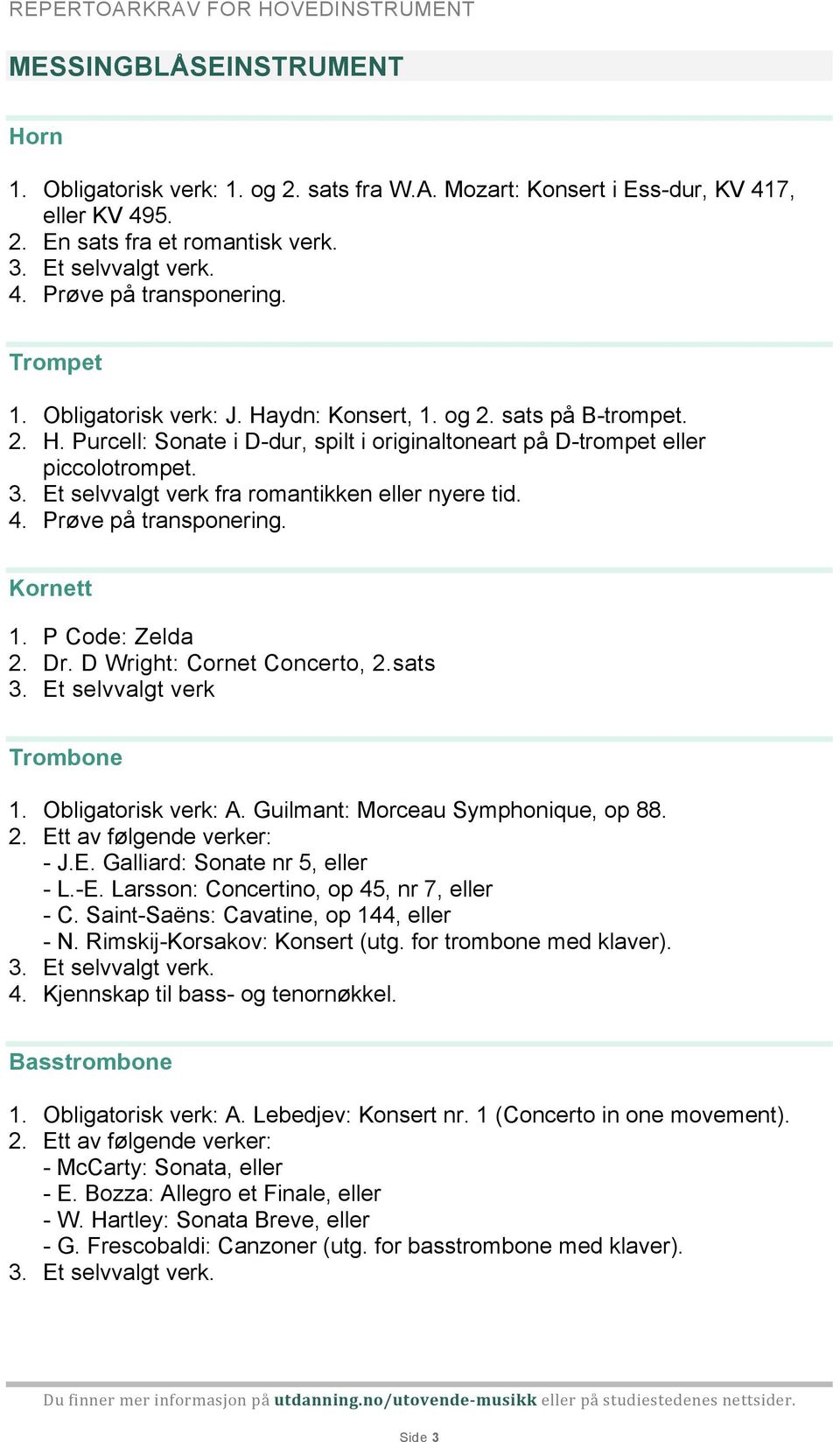 Et selvvalgt verk fra romantikken eller nyere tid. 4. Prøve på transponering. Kornett 1. P Code: Zelda 2. Dr. D Wright: Cornet Concerto, 2.sats 3. Et selvvalgt verk Trombone 1. Obligatorisk verk: A.