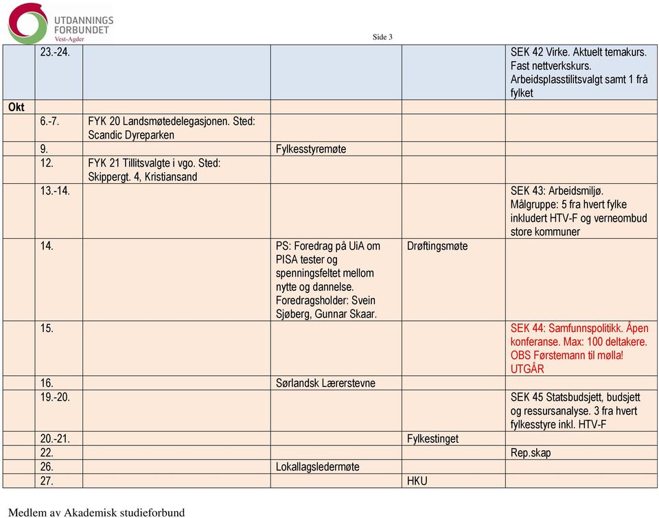 PS: Foredrag på UiA om Drøftingsmøte PISA tester og spenningsfeltet mellom nytte og dannelse. Foredragsholder: Svein Sjøberg, Gunnar Skaar. 15. SEK 44: Samfunnspolitikk. Åpen konferanse.