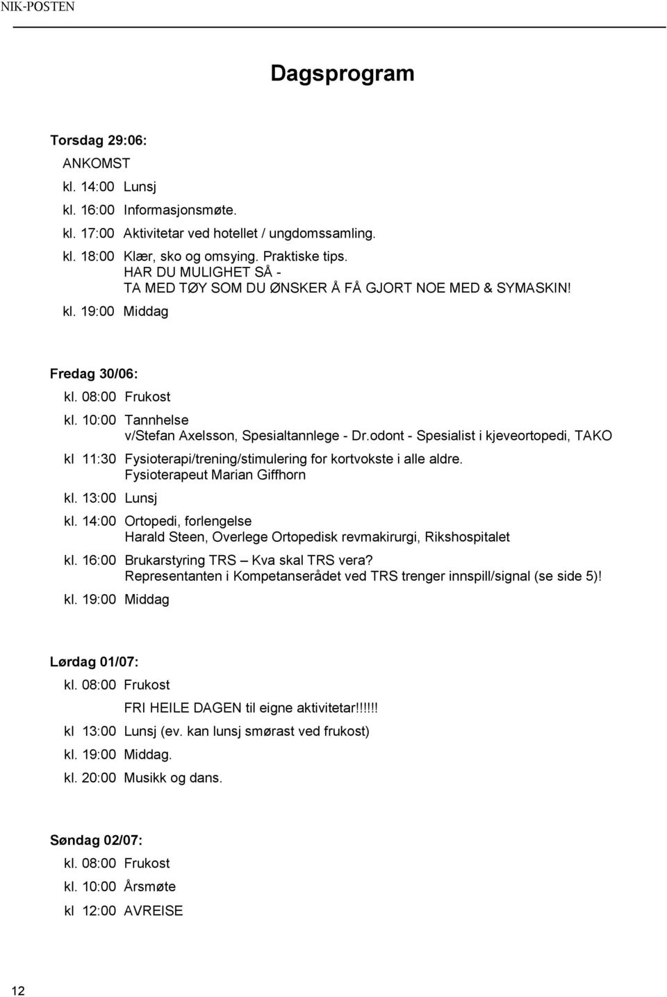 odont - Spesialist i kjeveortopedi, TAKO kl 11:30 Fysioterapi/trening/stimulering for kortvokste i alle aldre. Fysioterapeut Marian Giffhorn kl. 13:00 Lunsj kl.