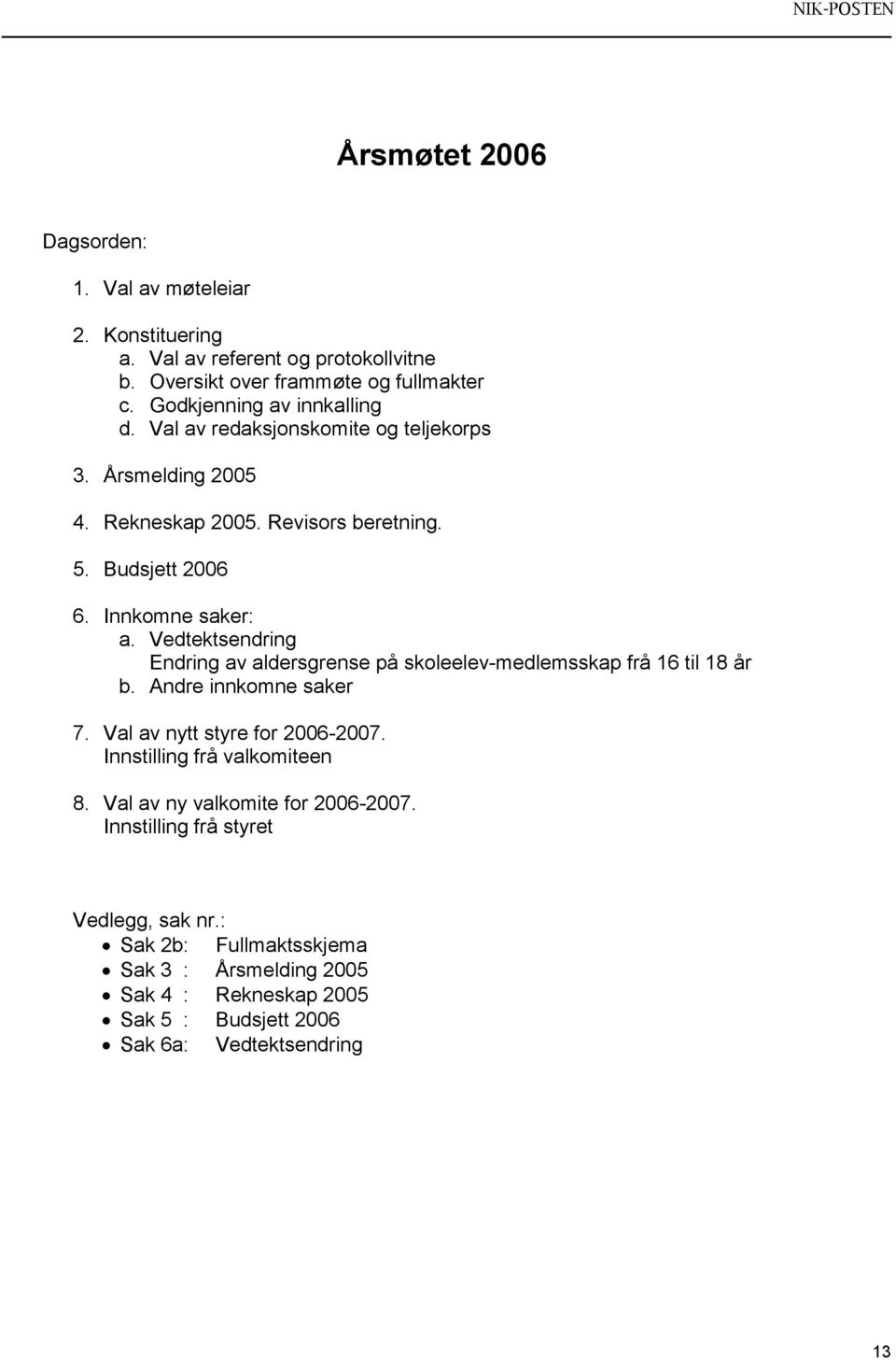 Vedtektsendring Endring av aldersgrense på skoleelev-medlemsskap frå 16 til 18 år b. Andre innkomne saker 7. Val av nytt styre for 2006-2007.