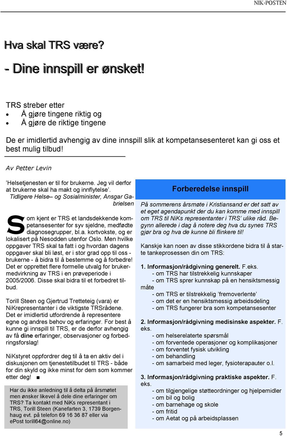 Tidligere Helse og Sosialminister, Ansgar Gabrielsen S om kjent er TRS et landsdekkende kompetansesenter for syv sjeldne, medfødte diagnosegrupper, bl.a. kortvokste, og er lokalisert på Nesodden utenfor Oslo.