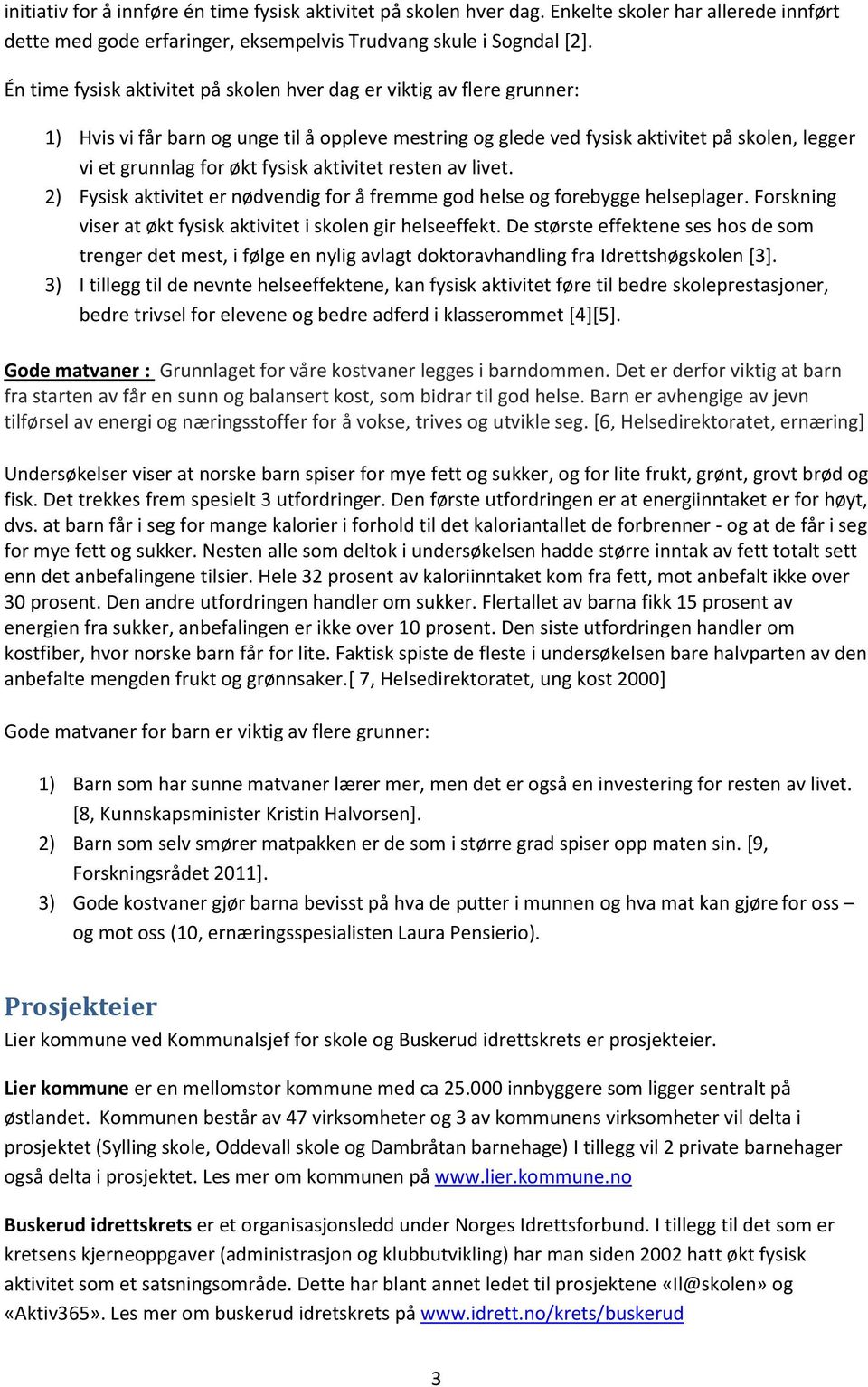 fysisk aktivitet resten av livet. 2) Fysisk aktivitet er nødvendig for å fremme god helse og forebygge helseplager. Forskning viser at økt fysisk aktivitet i skolen gir helseeffekt.