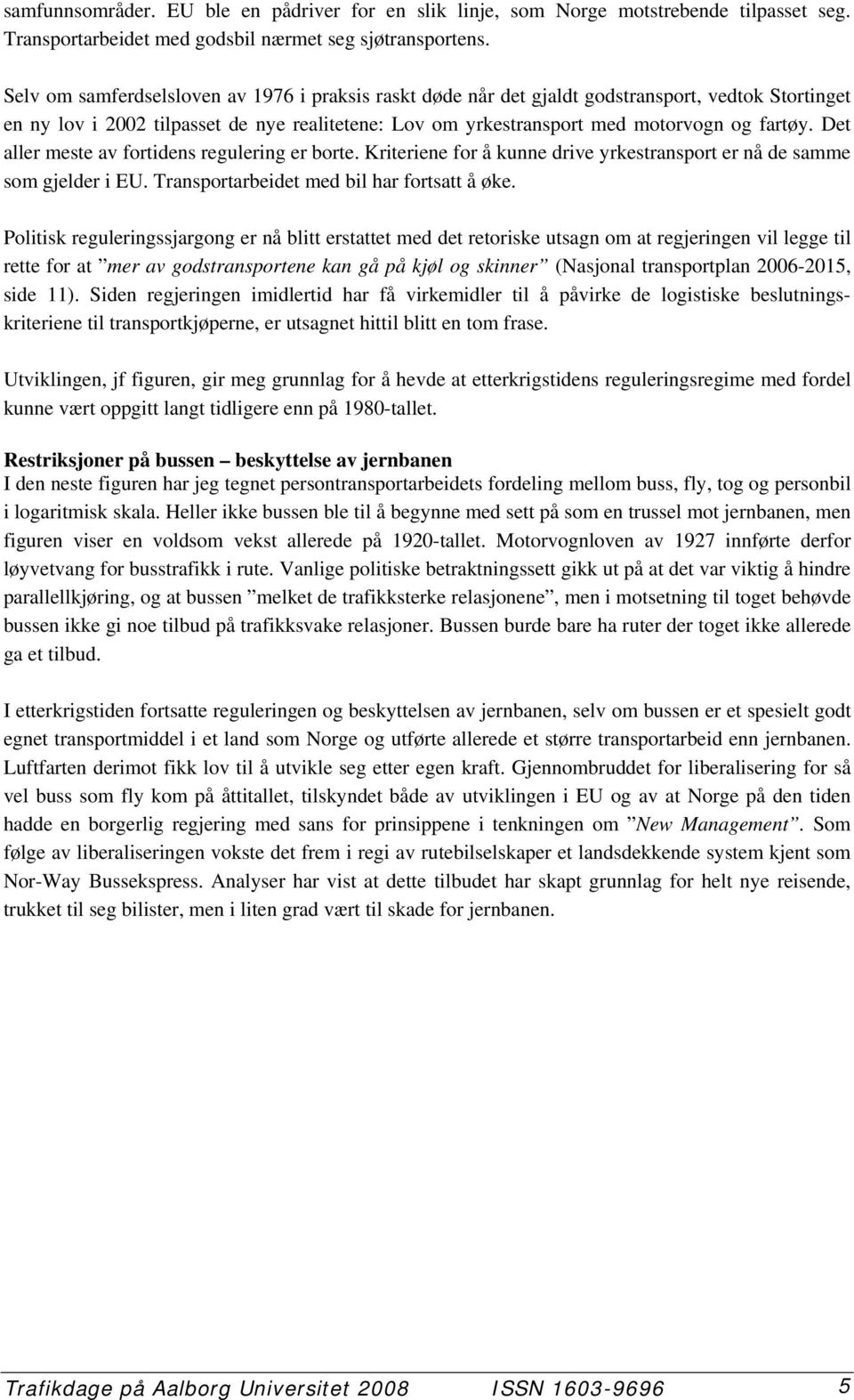 Det aller meste av fortidens regulering er borte. Kriteriene for å kunne drive yrkestransport er nå de samme som gjelder i EU. Transportarbeidet med bil har fortsatt å øke.