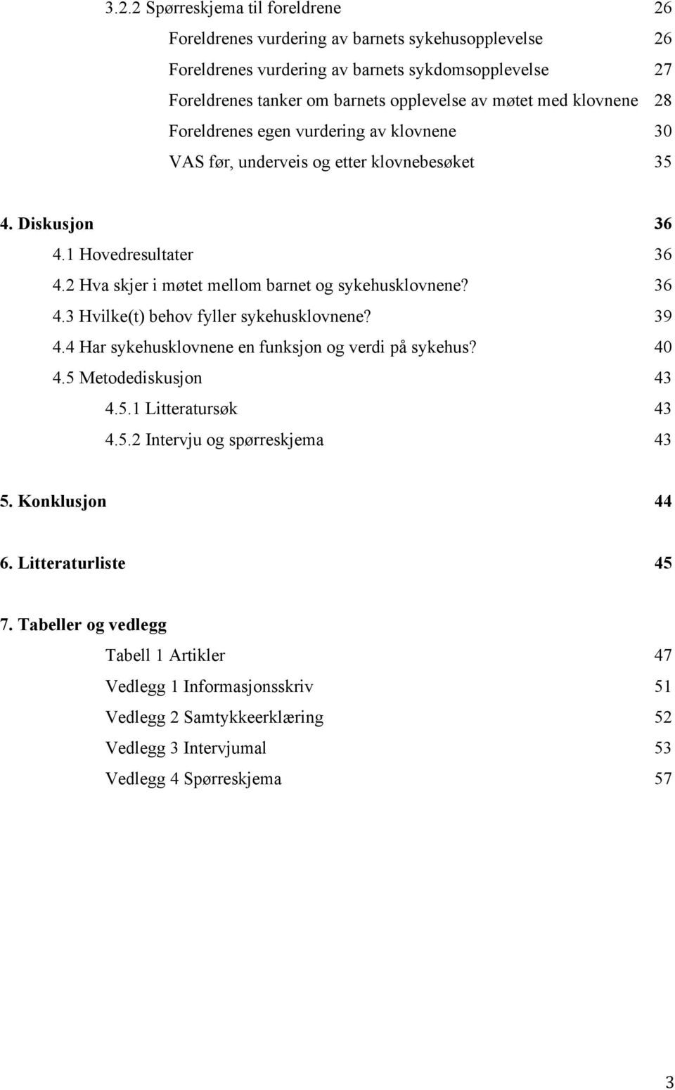 2 Hva skjer i møtet mellom barnet og sykehusklovnene? 36 4.3 Hvilke(t) behov fyller sykehusklovnene? 39 4.4 Har sykehusklovnene en funksjon og verdi på sykehus? 40 4.5 Metodediskusjon 43 4.5.1 Litteratursøk 43 4.