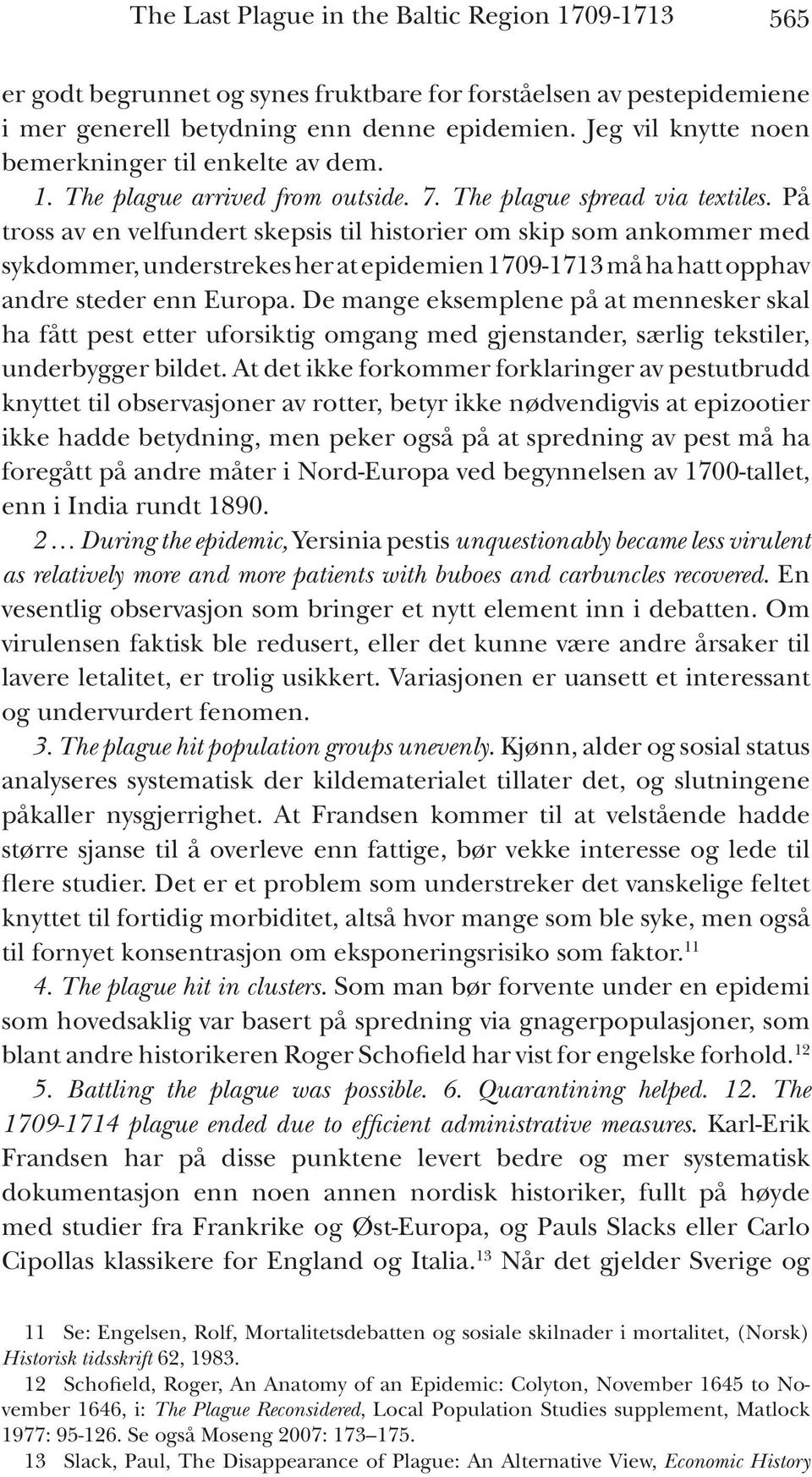 På tross av en velfundert skepsis til historier om skip som ankommer med sykdommer, understrekes her at epidemien 1709-1713 må ha hatt opphav andre steder enn Europa.