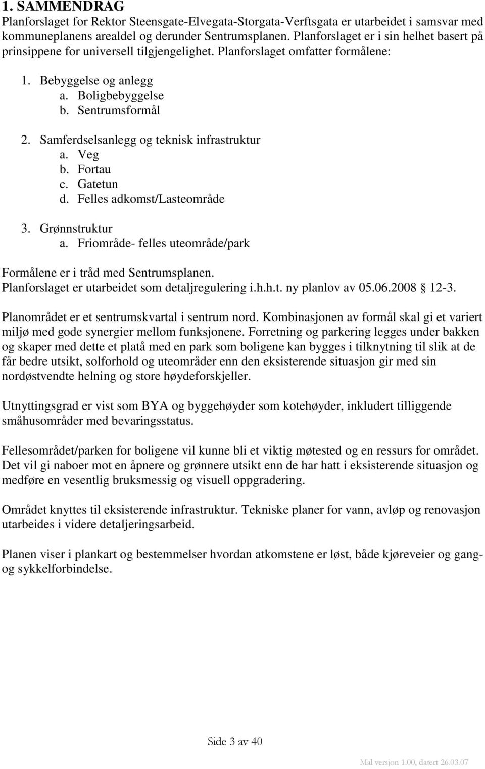 Samferdselsanlegg og teknisk infrastruktur a. Veg b. Fortau c. Gatetun d. Felles adkomst/lasteområde 3. Grønnstruktur a. Friområde- felles uteområde/park Formålene er i tråd med Sentrumsplanen.