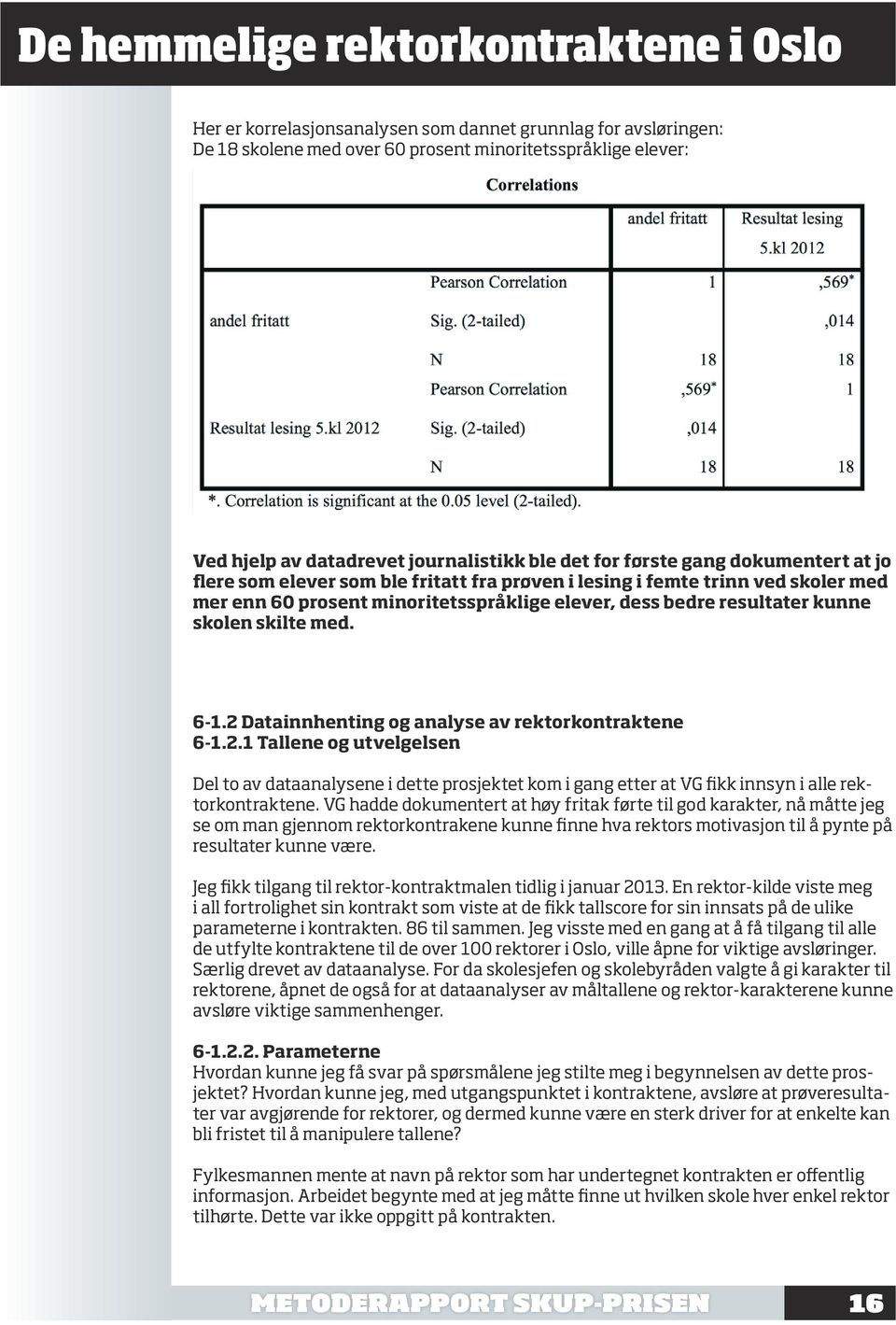 2 Datainnhenting og analyse av rektorkontraktene 6-1.2.1 Tallene og utvelgelsen Del to av dataanalysene i dette prosjektet kom i gang etter at VG fikk innsyn i alle rektorkontraktene.