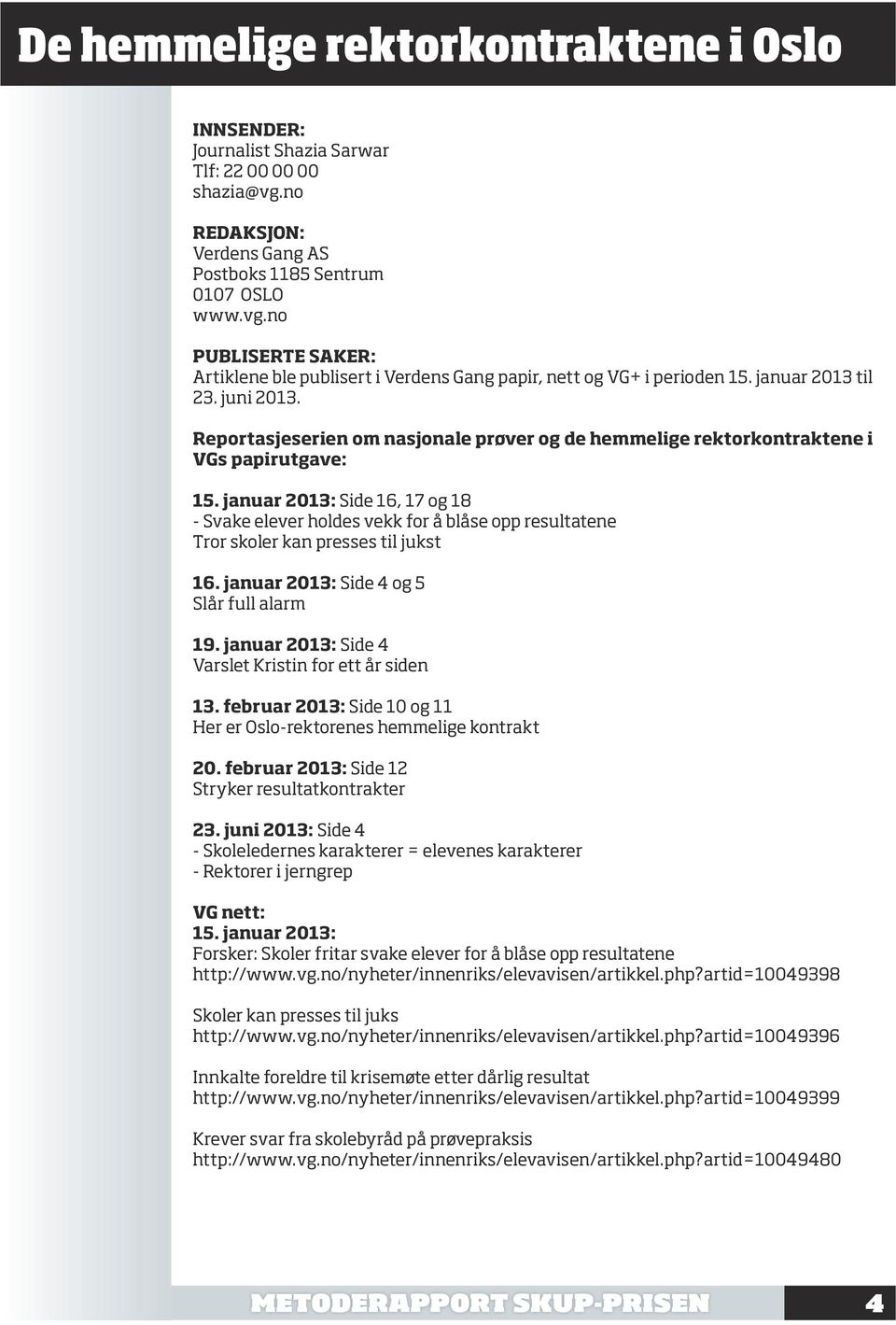 januar 2013: Side 16, 17 og 18 - Svake elever holdes vekk for å blåse opp resultatene Tror skoler kan presses til jukst 16. januar 2013: Side 4 og 5 Slår full alarm 19.