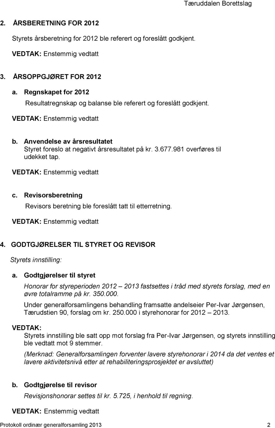 c. Revisorsberetning Revisors beretning ble foreslått tatt til etterretning. 4. GODTGJØRELSER TIL STYRET OG REVISOR a.