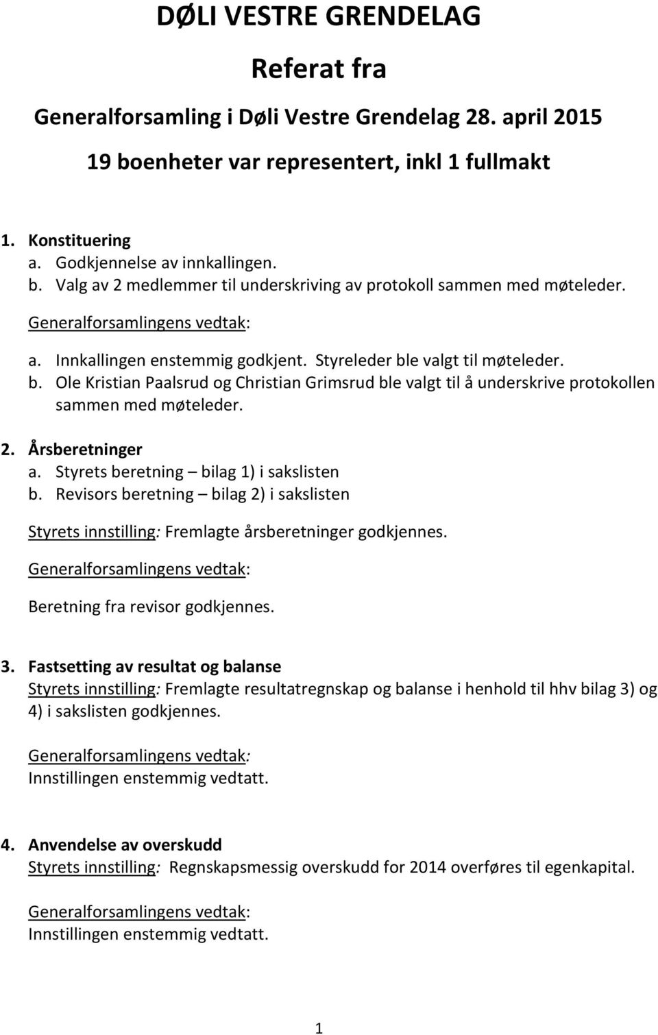 Årsberetninger a. Styrets beretning bilag 1) i sakslisten b. Revisors beretning bilag 2) i sakslisten Styrets innstilling: Fremlagte årsberetninger godkjennes. Beretning fra revisor godkjennes. 3.