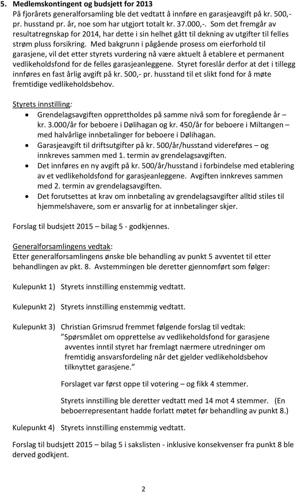 Med bakgrunn i pågående prosess om eierforhold til garasjene, vil det etter styrets vurdering nå være aktuelt å etablere et permanent vedlikeholdsfond for de felles garasjeanleggene.